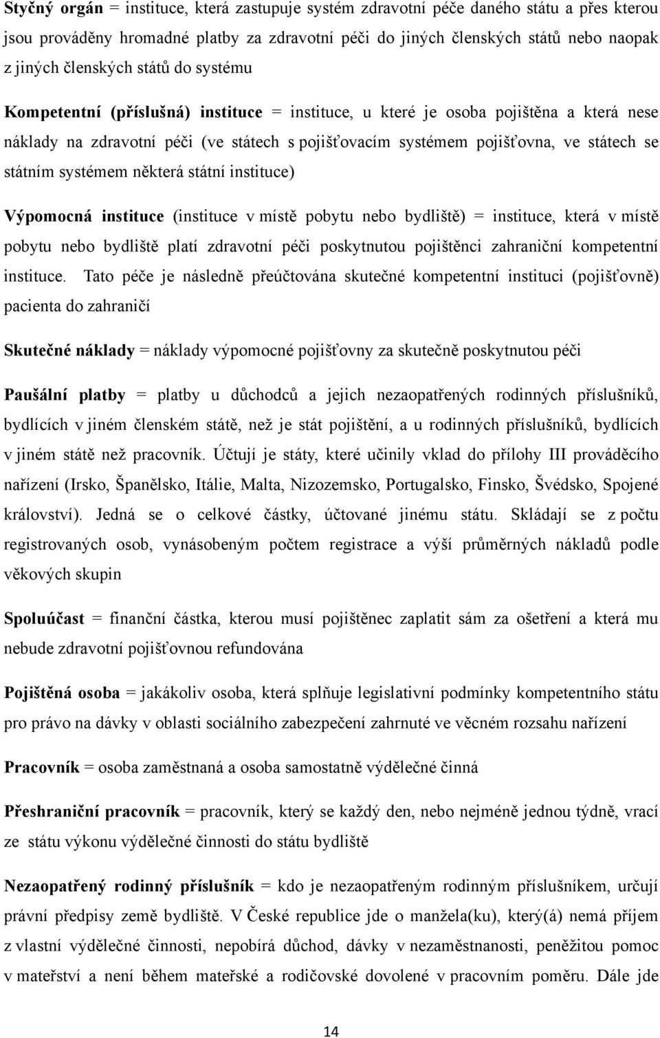 systémem některá státní instituce) Výpomocná instituce (instituce v místě pobytu nebo bydliště) = instituce, která v místě pobytu nebo bydliště platí zdravotní péči poskytnutou pojištěnci zahraniční