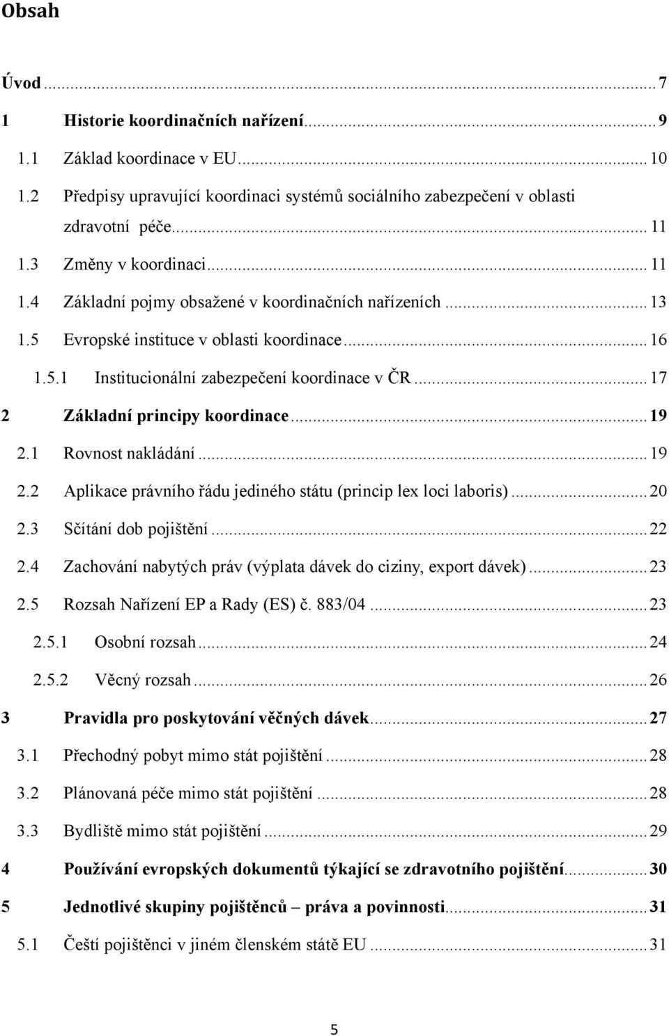 .. 17 2 Základní principy koordinace... 19 2.1 Rovnost nakládání... 19 2.2 Aplikace právního řádu jediného státu (princip lex loci laboris)... 20 2.3 Sčítání dob pojištění... 22 2.