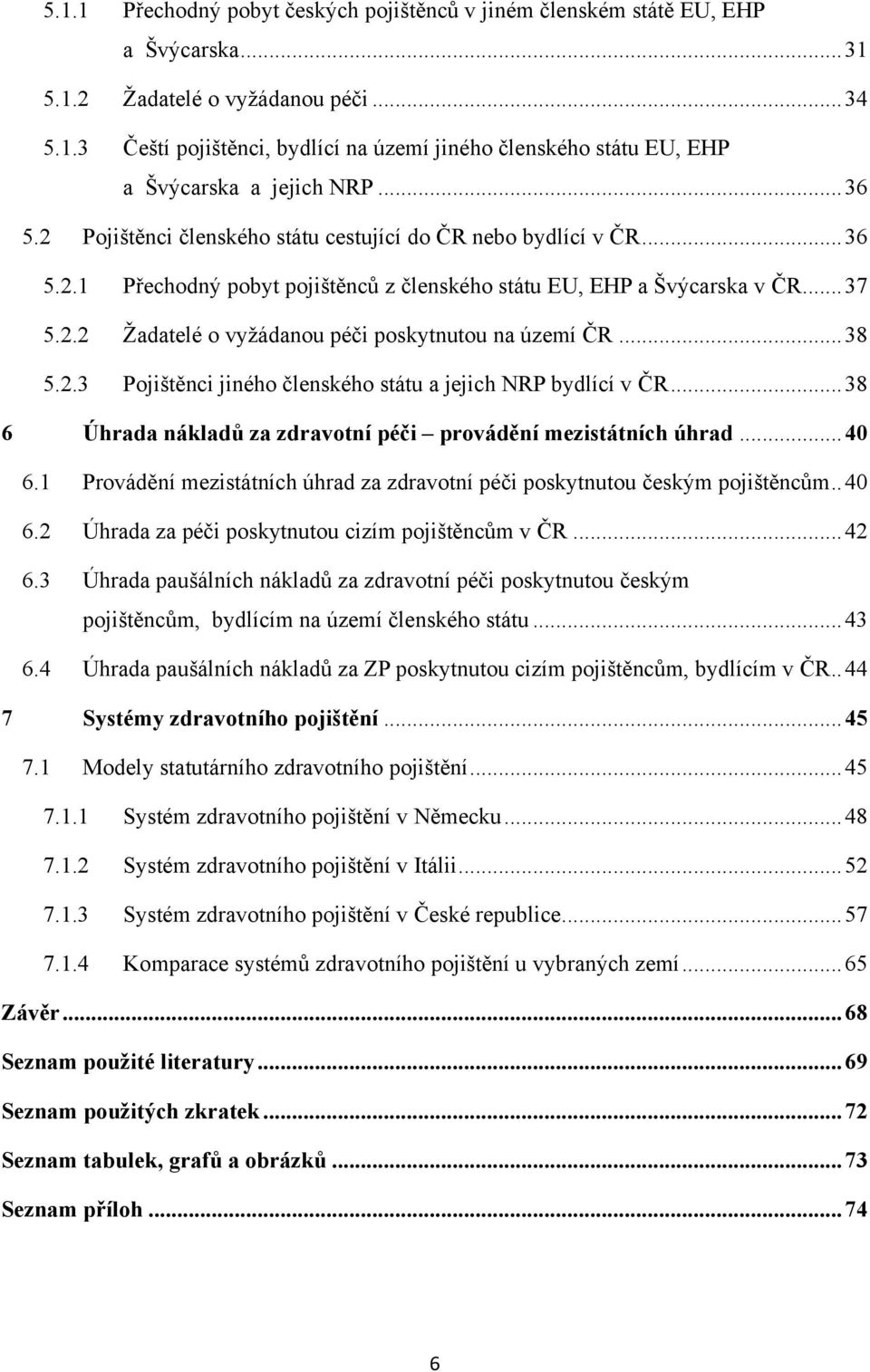 .. 38 5.2.3 Pojištěnci jiného členského státu a jejich NRP bydlící v ČR... 38 6 Úhrada nákladů za zdravotní péči provádění mezistátních úhrad... 40 6.