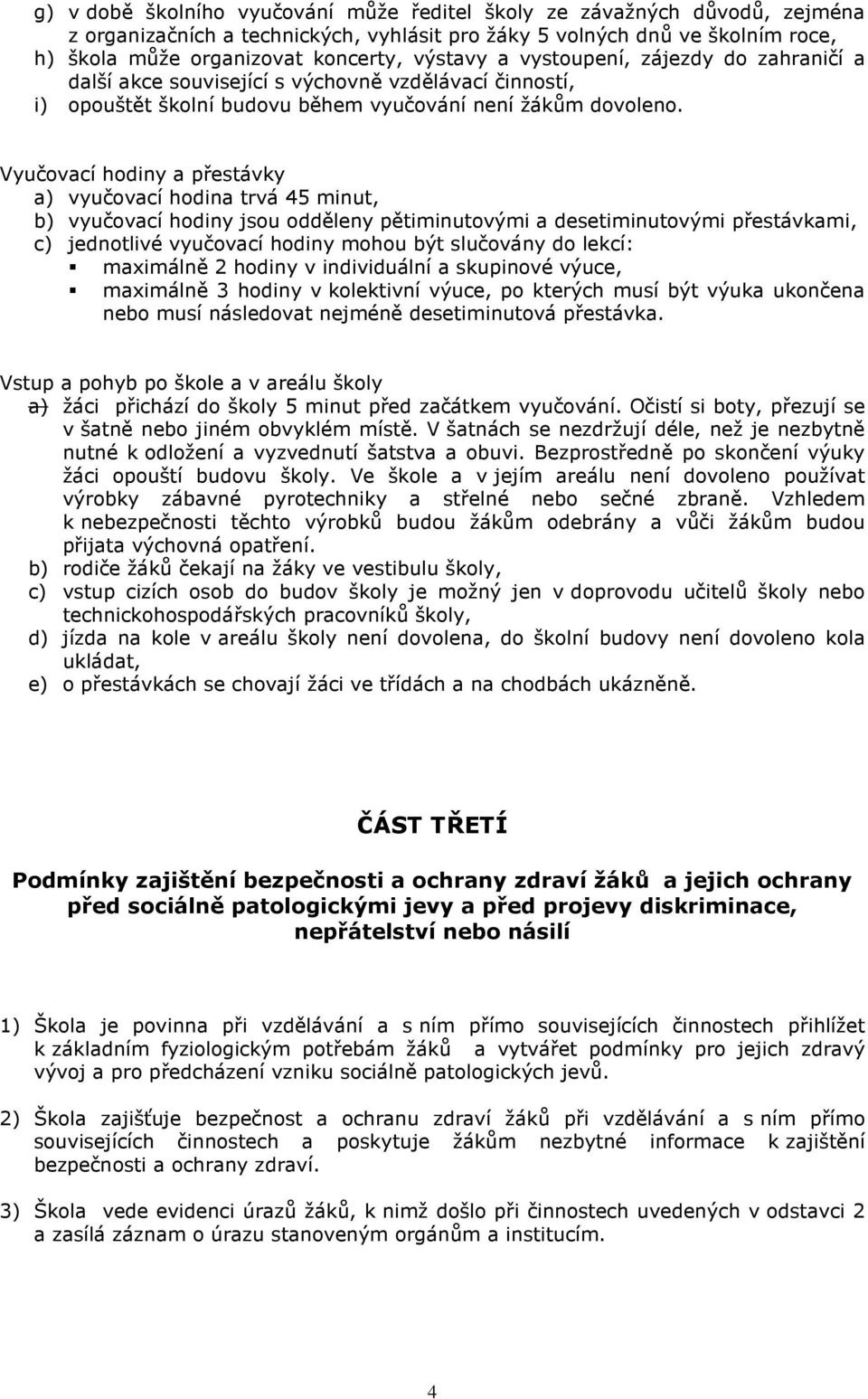 Vyučovací hodiny a přestávky a) vyučovací hodina trvá 45 minut, b) vyučovací hodiny jsou odděleny pětiminutovými a desetiminutovými přestávkami, c) jednotlivé vyučovací hodiny mohou být slučovány do