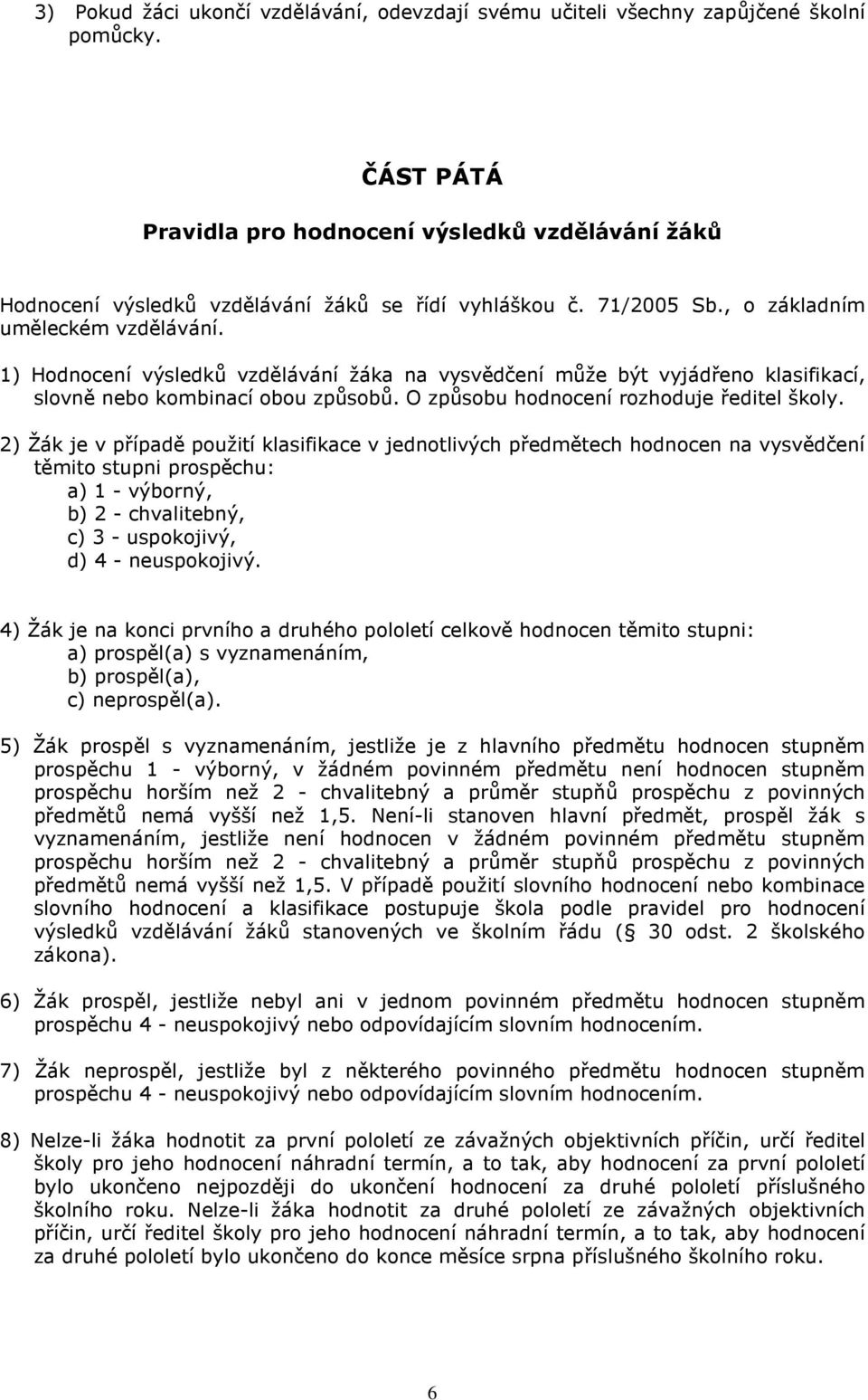 1) Hodnocení výsledků vzdělávání žáka na vysvědčení může být vyjádřeno klasifikací, slovně nebo kombinací obou způsobů. O způsobu hodnocení rozhoduje ředitel školy.