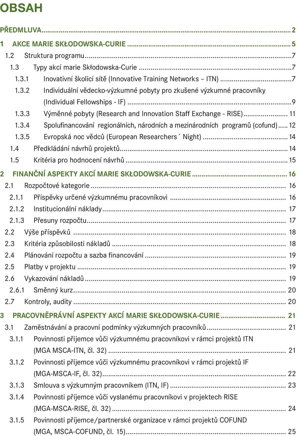 ..14 1.4 Předkládání návrhů projektů...14 1.5 Kritéria pro hodnocení návrhů...15 2 Finanční aspekty akcí marie skłodowska-curie...16 2.1 Rozpočtové kategorie... 16 2.1.1 Příspěvky určené výzkumnému pracovníkovi.