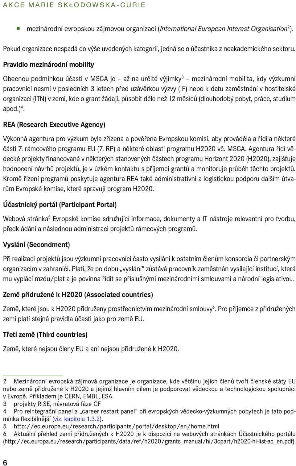 Pravidlo mezinárodní mobility Obecnou podmínkou účasti v MSCA je až na určité výjimky 3 mezinárodní mobilita, kdy výzkumní pracovníci nesmí v posledních 3 letech před uzávěrkou výzvy (IF) nebo k datu