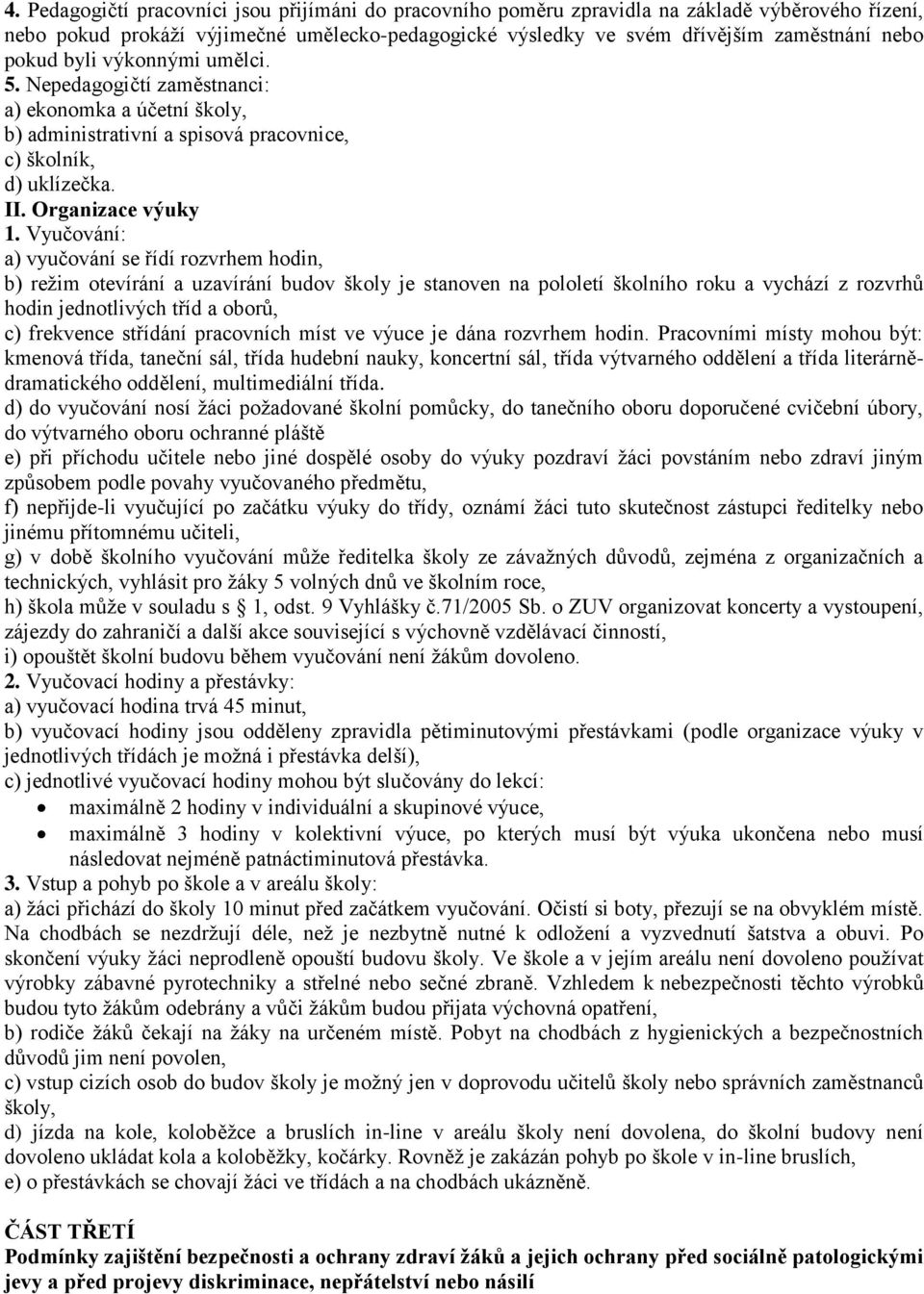 Vyučování: a) vyučování se řídí rozvrhem hodin, b) režim otevírání a uzavírání budov školy je stanoven na pololetí školního roku a vychází z rozvrhů hodin jednotlivých tříd a oborů, c) frekvence