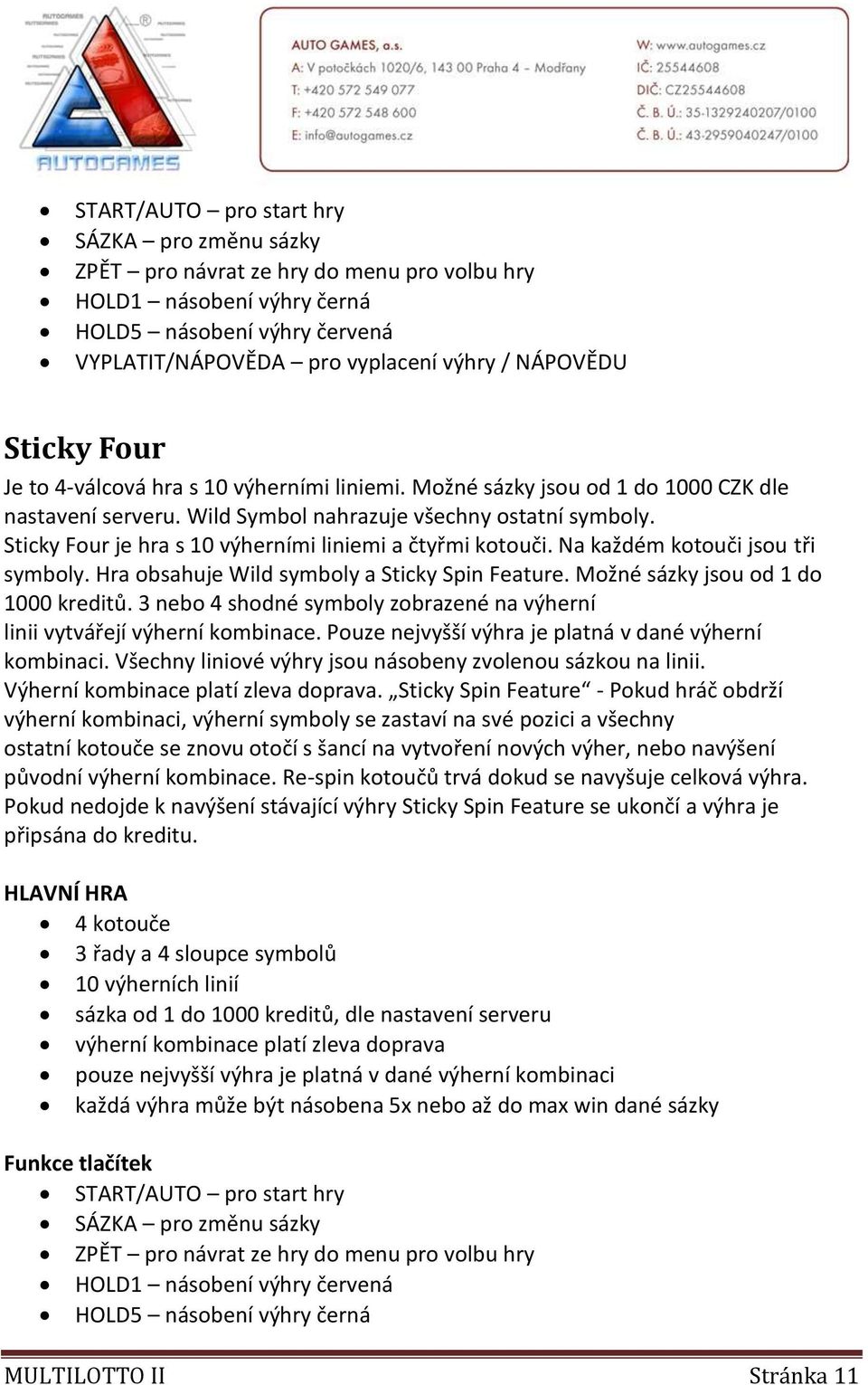 Sticky Four je hra s 10 výherními liniemi a čtyřmi kotouči. Na každém kotouči jsou tři symboly. Hra obsahuje Wild symboly a Sticky Spin Feature. Možné sázky jsou od 1 do 1000 kreditů.