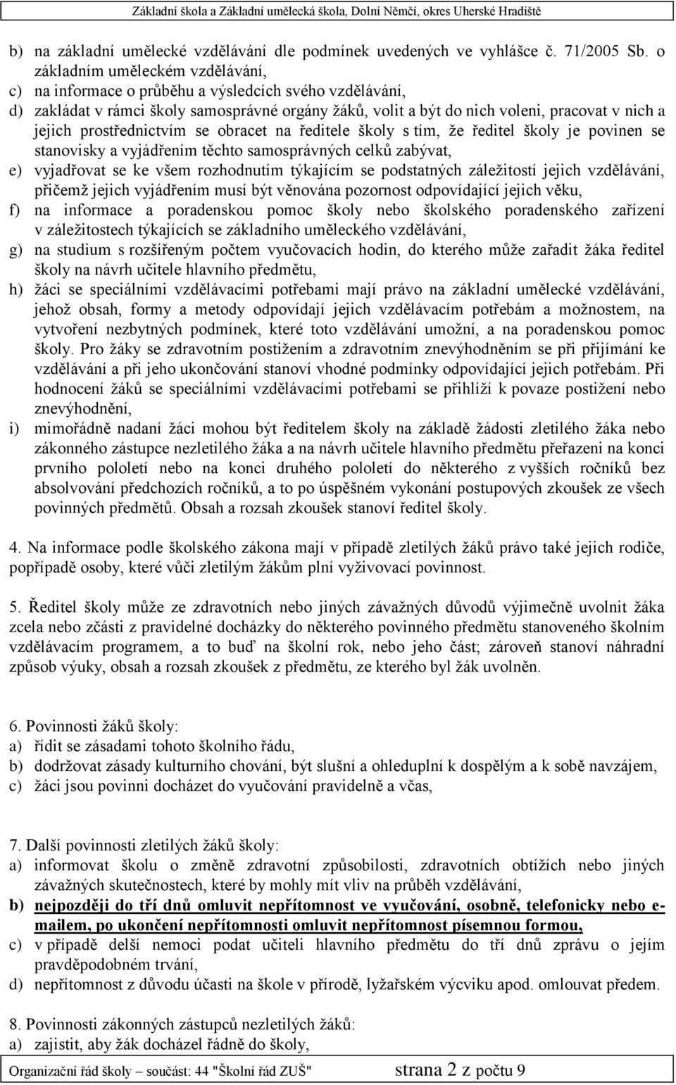 prostřednictvím se obracet na ředitele školy s tím, že ředitel školy je povinen se stanovisky a vyjádřením těchto samosprávných celků zabývat, e) vyjadřovat se ke všem rozhodnutím týkajícím se