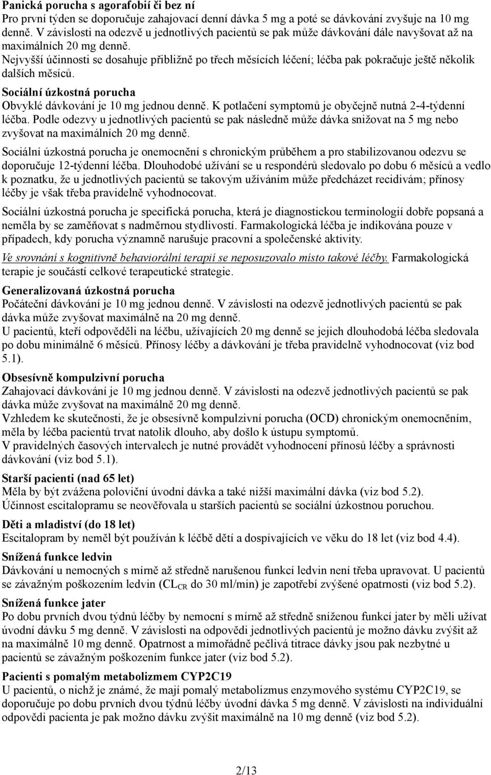 Nejvyšší účinnosti se dosahuje přibližně po třech měsících léčení; léčba pak pokračuje ještě několik dalších měsíců. Sociální úzkostná porucha Obvyklé dávkování je 10 mg jednou denně.