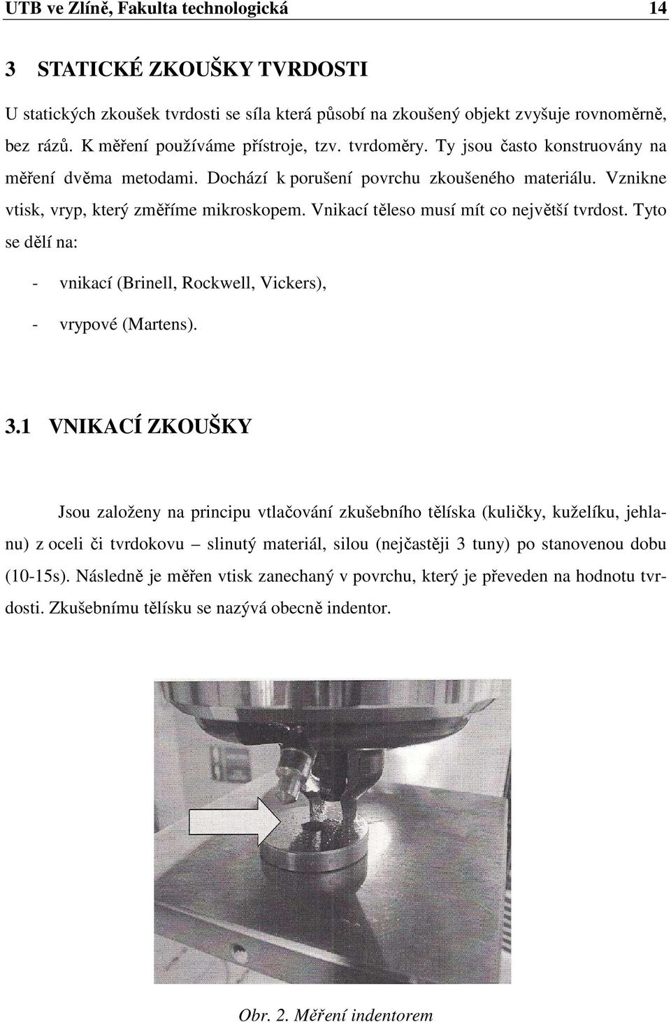 Vnikací těleso musí mít co největší tvrdost. Tyto se dělí na: - vnikací (Brinell, Rockwell, Vickers), - vrypové (Martens). 3.