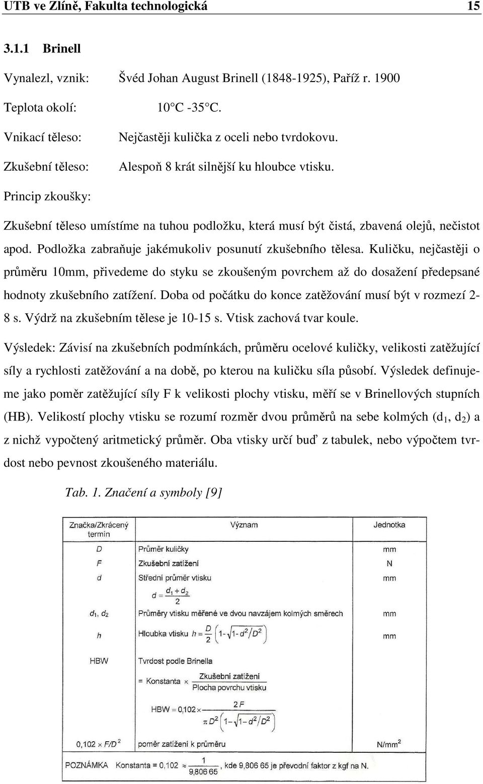 Podložka zabraňuje jakémukoliv posunutí zkušebního tělesa. Kuličku, nejčastěji o průměru 10mm, přivedeme do styku se zkoušeným povrchem až do dosažení předepsané hodnoty zkušebního zatížení.