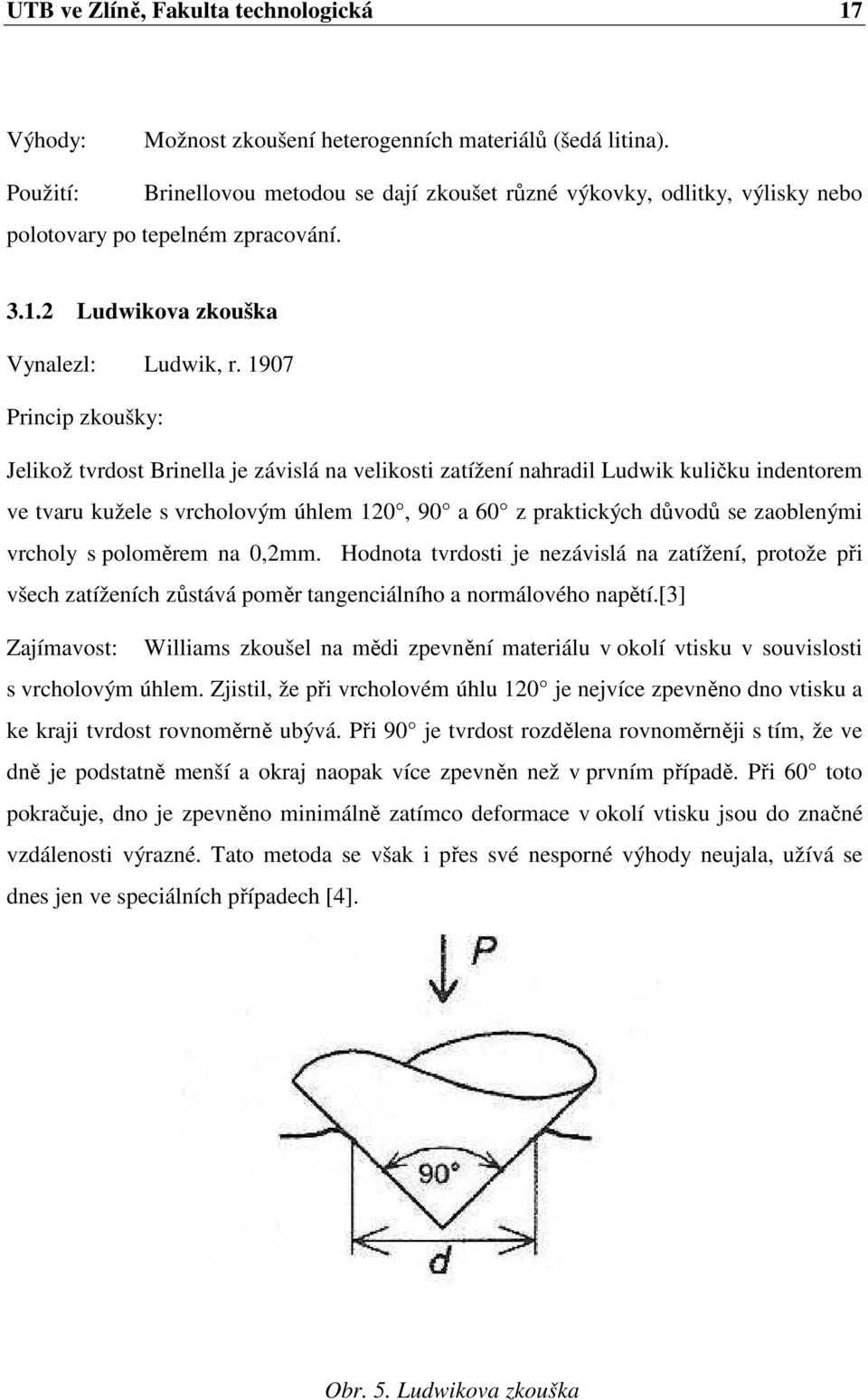 1907 Princip zkoušky: Jelikož tvrdost Brinella je závislá na velikosti zatížení nahradil Ludwik kuličku indentorem ve tvaru kužele s vrcholovým úhlem 120, 90 a 60 z praktických důvodů se zaoblenými