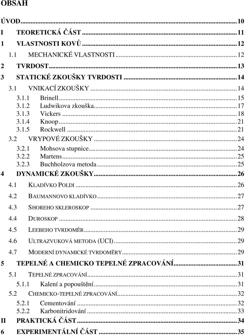 1 KLADÍVKO POLDI...26 4.2 BAUMANNOVO KLADÍVKO...27 4.3 SHOREHO SKLEROSKOP...27 4.4 DUROSKOP...28 4.5 LEEBEHO TVRDOMĚR...29 4.6 ULTRAZVUKOVÁ METODA (UCI)...29 4.7 MODERNÍ DYNAMICKÉ TVRDOMĚRY.