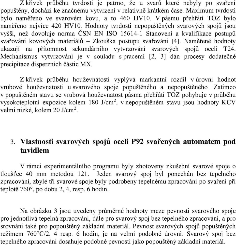 Hodnoty tvrdosti nepopuštěných svarových spojů jsou vyšší, než dovoluje norma ČSN EN ISO 15614-1 Stanovení a kvalifikace postupů svařování kovových materiálů Zkouška postupu svařování [4].