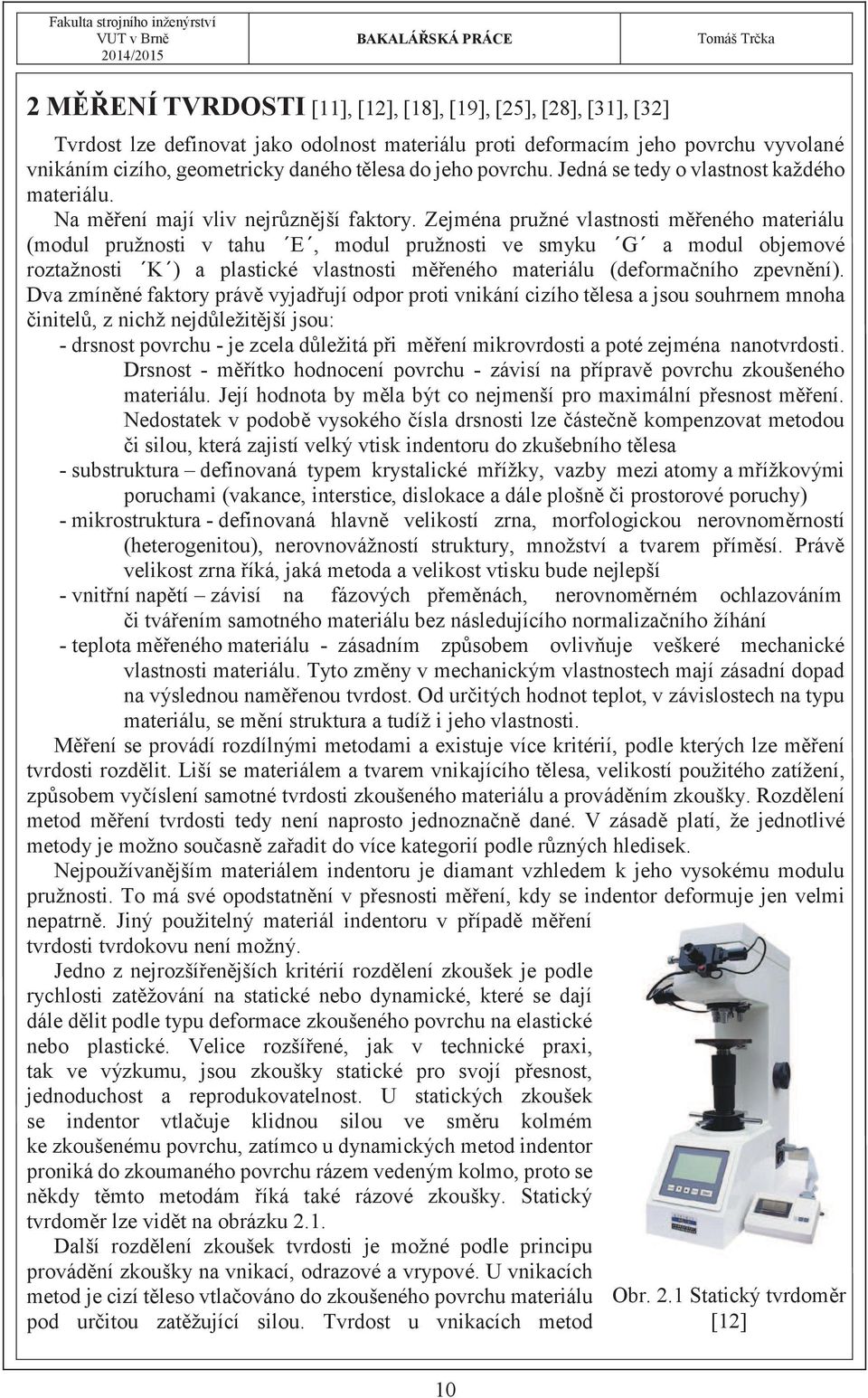 Zejména pružné vlastnosti měřeného materiálu (modul pružnosti v tahu E, modul pružnosti ve smyku G a modul objemové roztažnosti K ) a plastické vlastnosti měřeného materiálu (deformačního zpevnění).