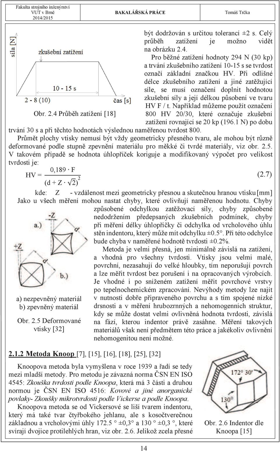 Při odlišné délce zkušebního zatížení a jiné zatěžující síle, se musí označení doplnit hodnotou zkušební síly a její délkou působení ve tvaru HV F / t. Například můžeme použít označení Obr. 2.