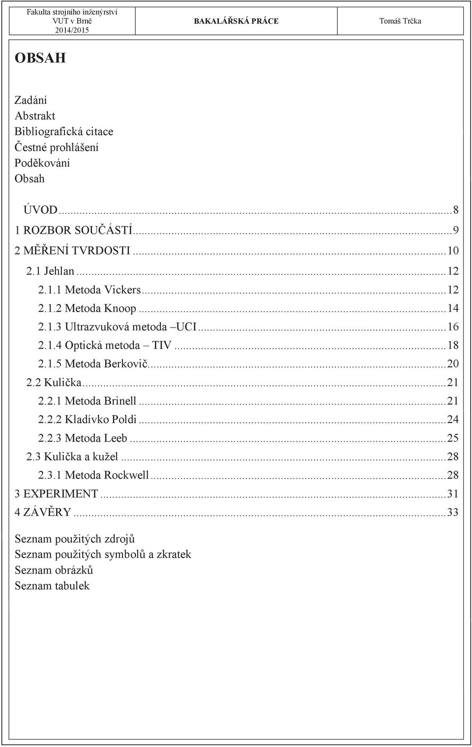 .. 20 2.2 Kulička... 21 2.2.1 Metoda Brinell... 21 2.2.2 Kladívko Poldi... 24 2.2.3 Metoda Leeb... 25 2.3 Kulička a kužel... 28 2.3.1 Metoda Rockwell.