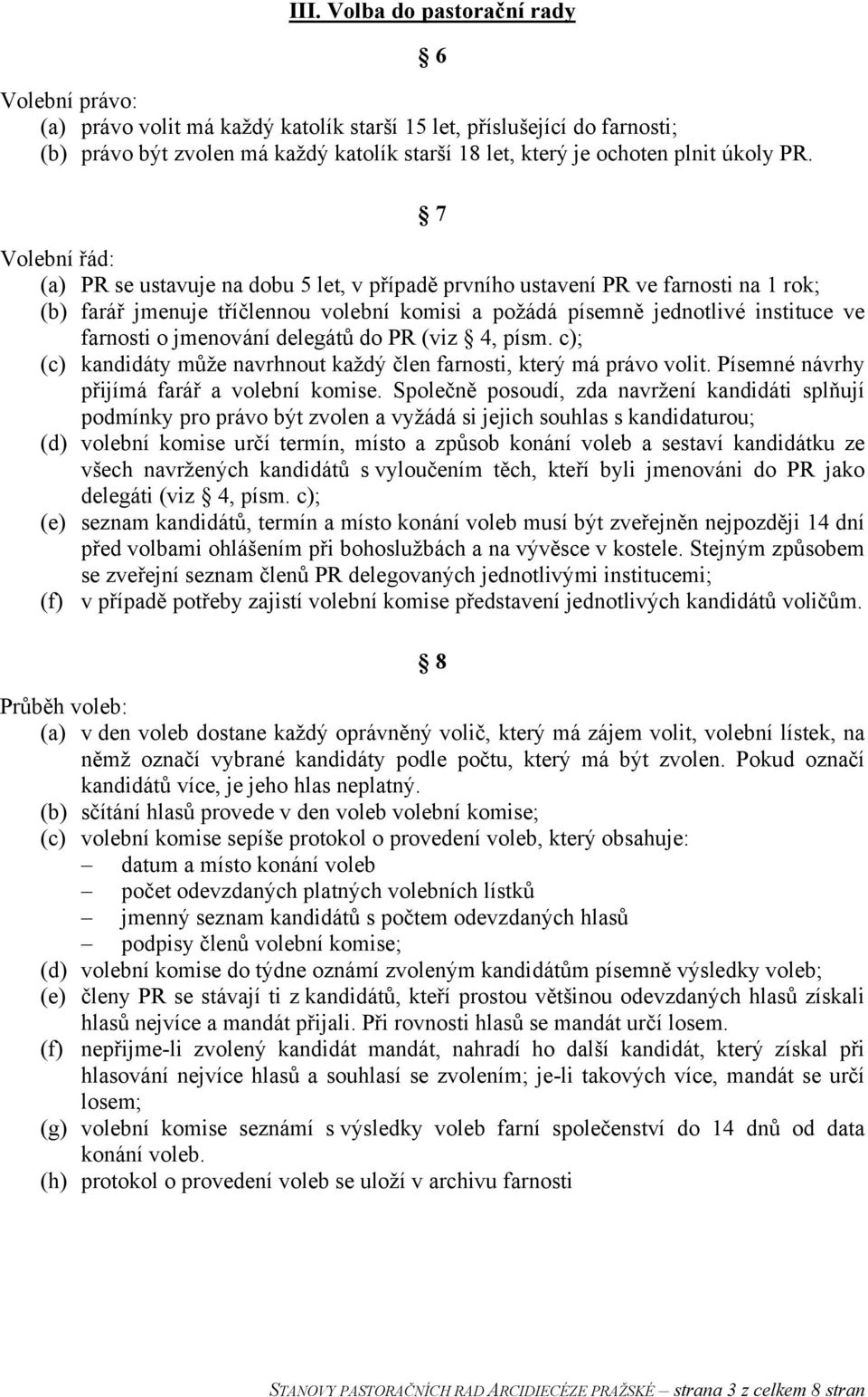 6 7 Volební řád: (a) PR se ustavuje na dobu 5 let, v případě prvního ustavení PR ve farnosti na 1 rok; (b) farář jmenuje tříčlennou volební komisi a požádá písemně jednotlivé instituce ve farnosti o