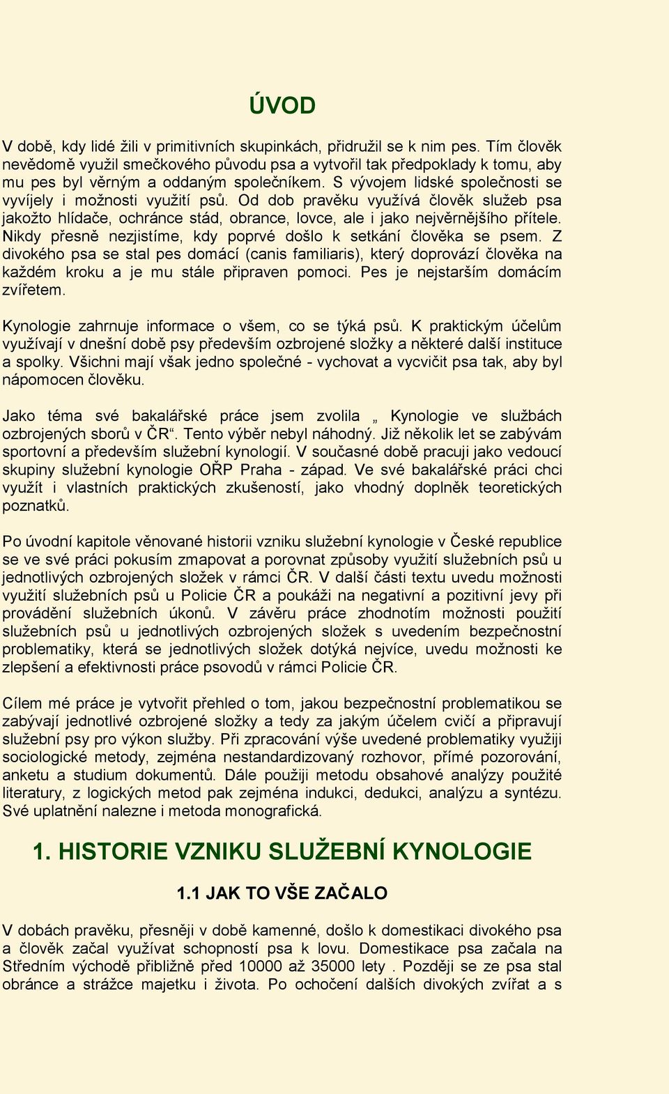 Od dob pravěku využívá člověk služeb psa jakožto hlídače, ochránce stád, obrance, lovce, ale i jako nejvěrnějšího přítele. Nikdy přesně nezjistíme, kdy poprvé došlo k setkání člověka se psem.