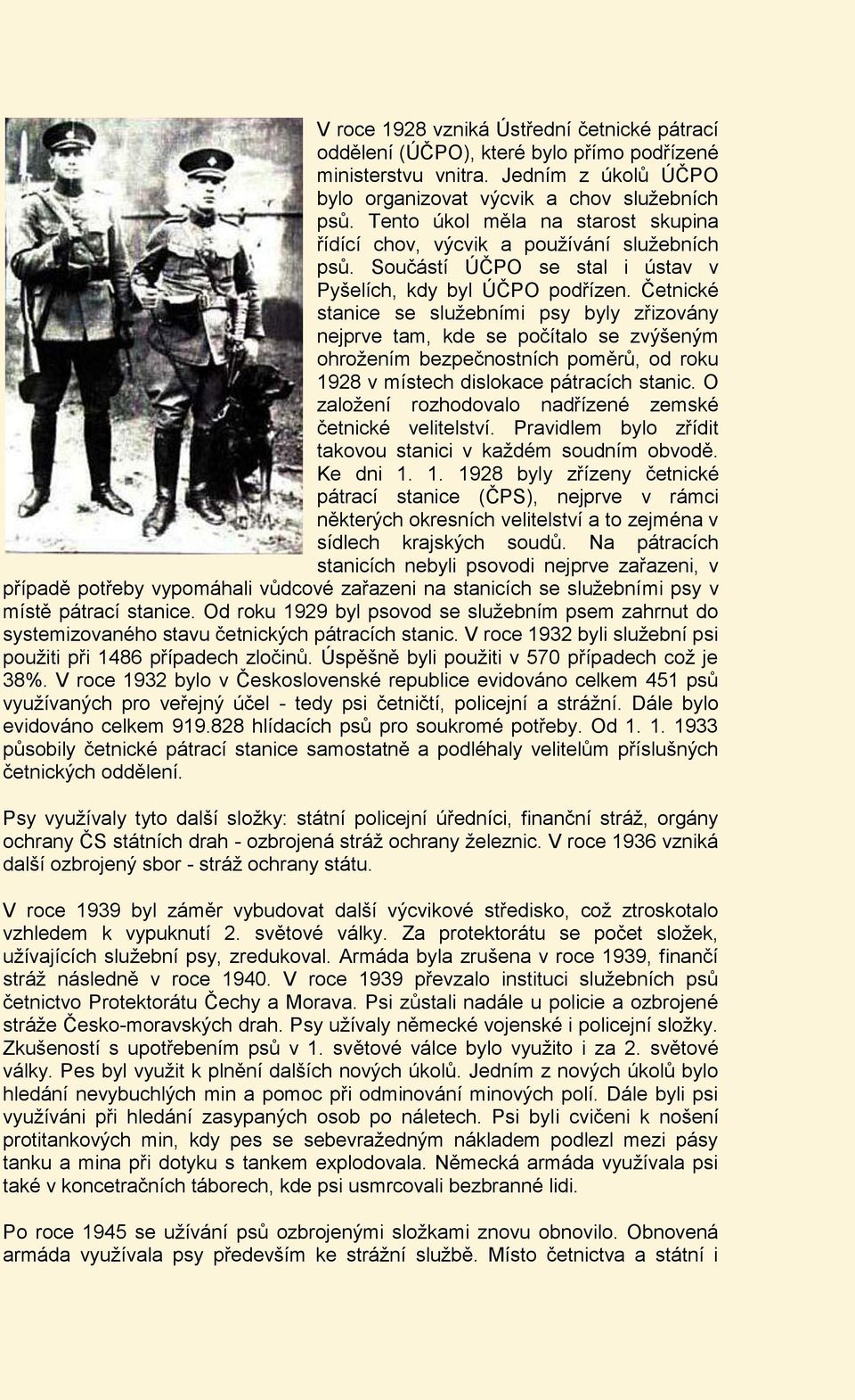 Četnické stanice se služebními psy byly zřizovány nejprve tam, kde se počítalo se zvýšeným ohrožením bezpečnostních poměrů, od roku 1928 v místech dislokace pátracích stanic.