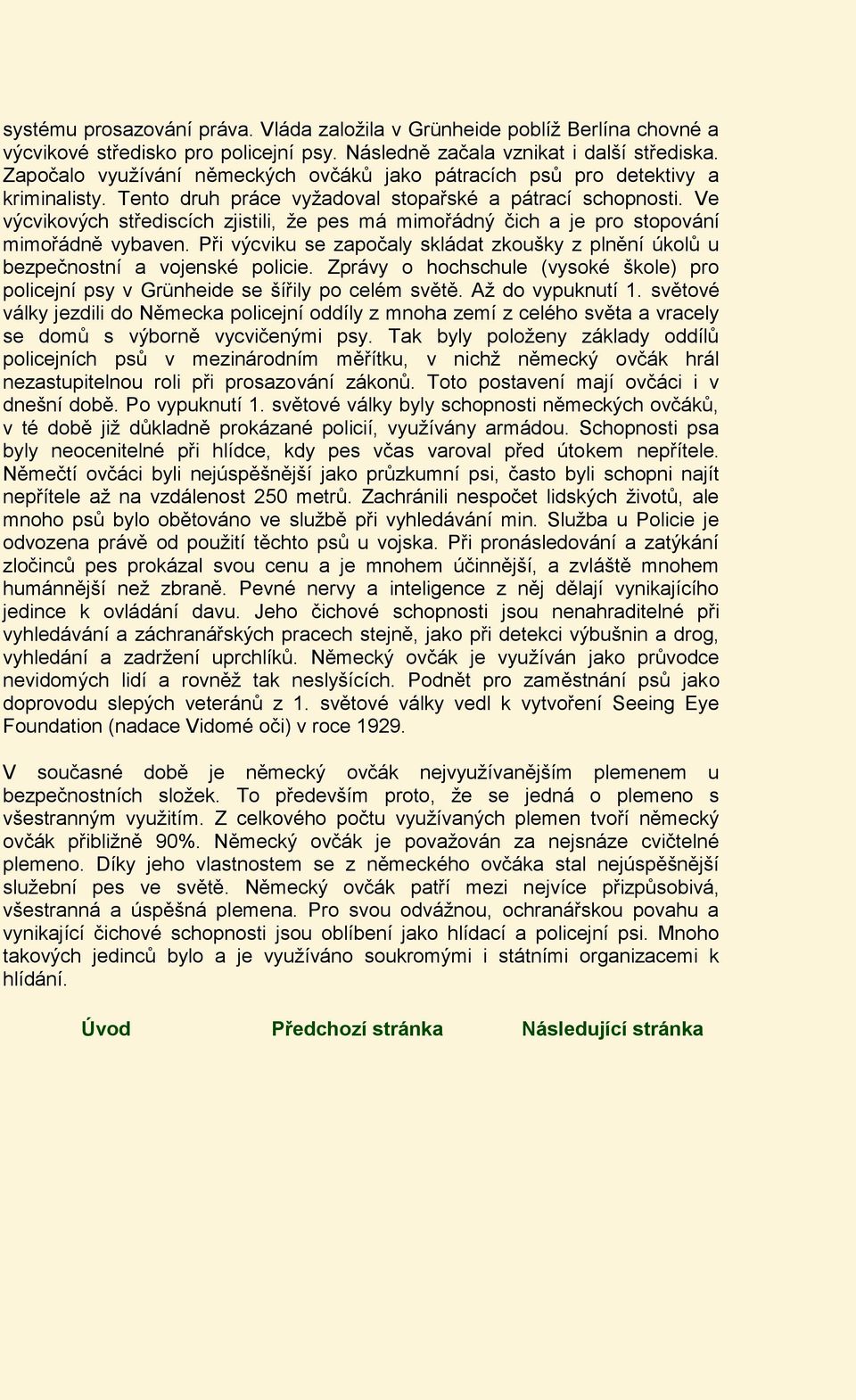 Ve výcvikových střediscích zjistili, že pes má mimořádný čich a je pro stopování mimořádně vybaven. Při výcviku se započaly skládat zkoušky z plnění úkolů u bezpečnostní a vojenské policie.