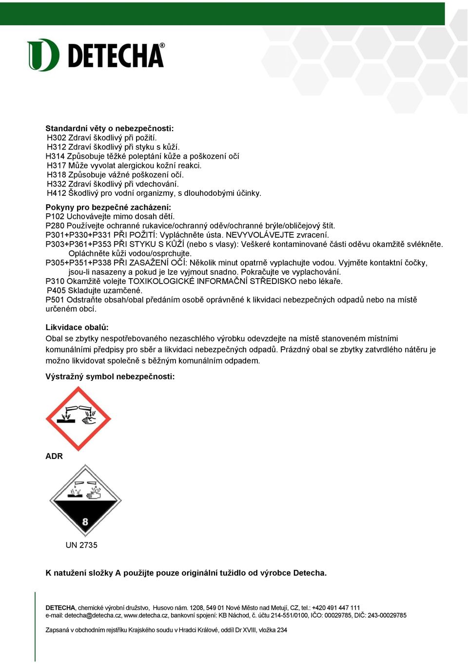 P280 Používejte ochranné rukavice/ochranný oděv/ochranné brýle/obličejový štít. P301+P330+P331 PŘI POŽITÍ: Vypláchněte ústa. NEVYVOLÁVEJTE zvracení.