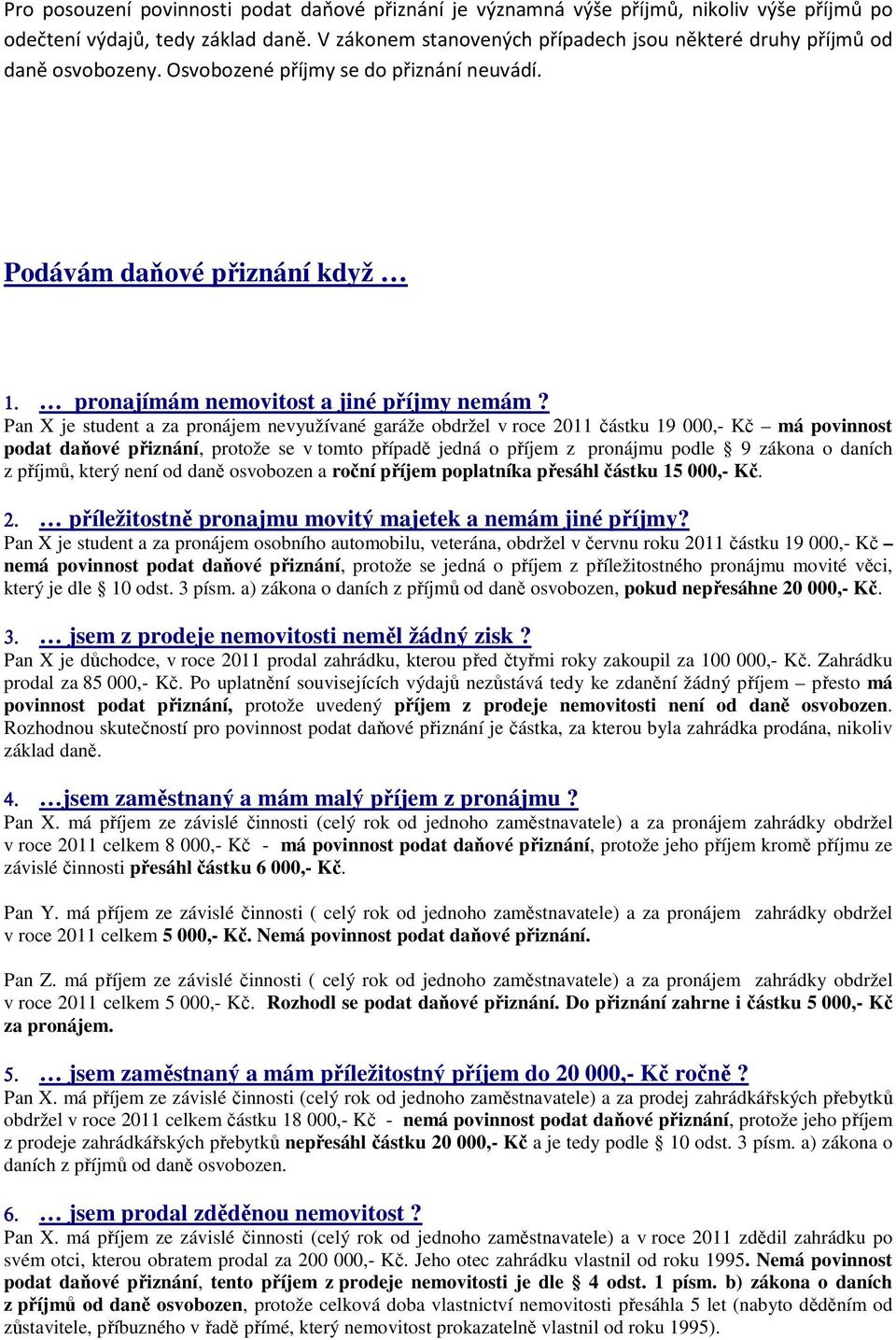 Pan X je student a za pronájem nevyužívané garáže obdržel v roce 2011 částku 19 000,- Kč má povinnost podat daňové přiznání, protože se v tomto případě jedná o příjem z pronájmu podle 9 zákona o