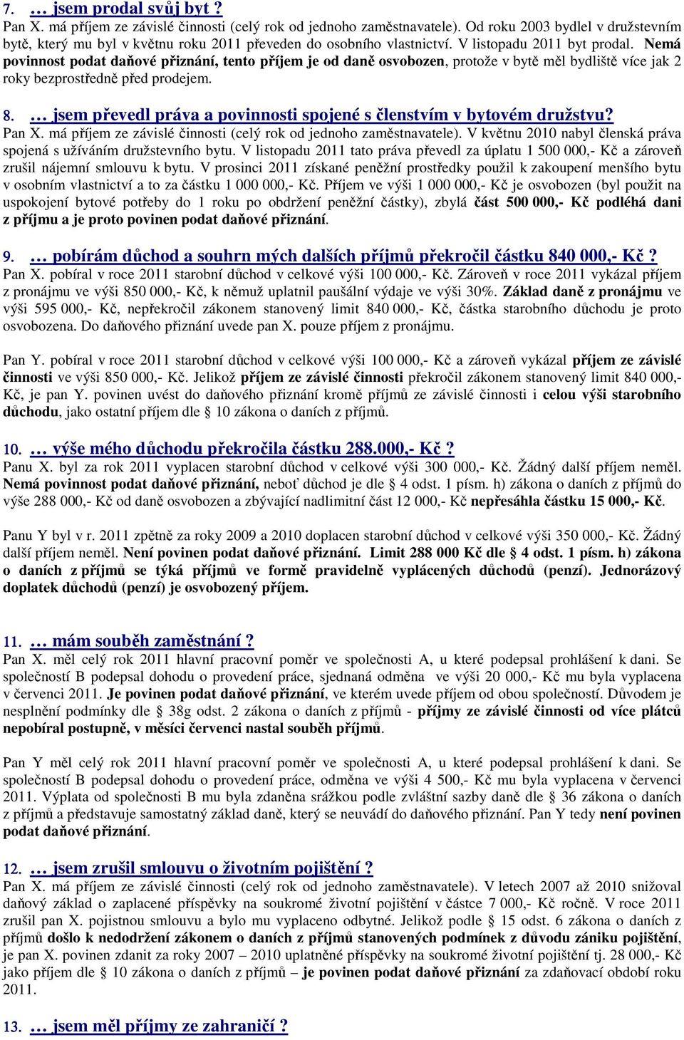 8. Pan X. má příjem ze závislé činnosti (celý rok od jednoho zaměstnavatele). V květnu 2010 nabyl členská práva spojená s užíváním družstevního bytu.