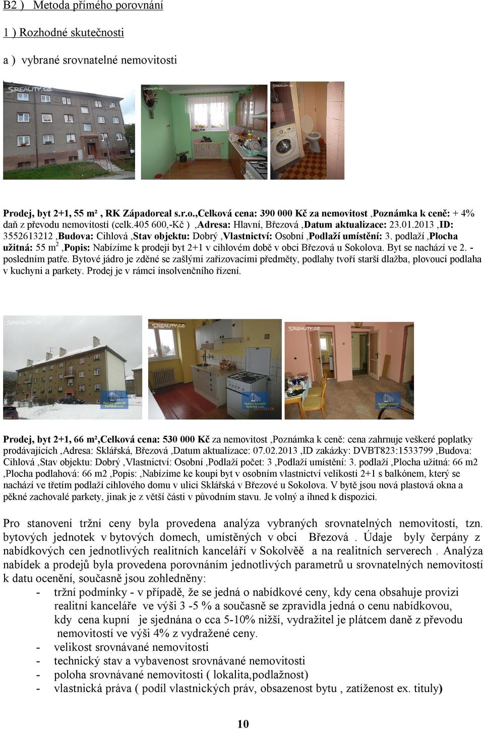 podlaží,plocha užitná: 55 m 2,Popis: Nabízíme k prodeji byt 2+1 v cihlovém době v obci Březová u Sokolova. Byt se nachází ve 2. - posledním patře.