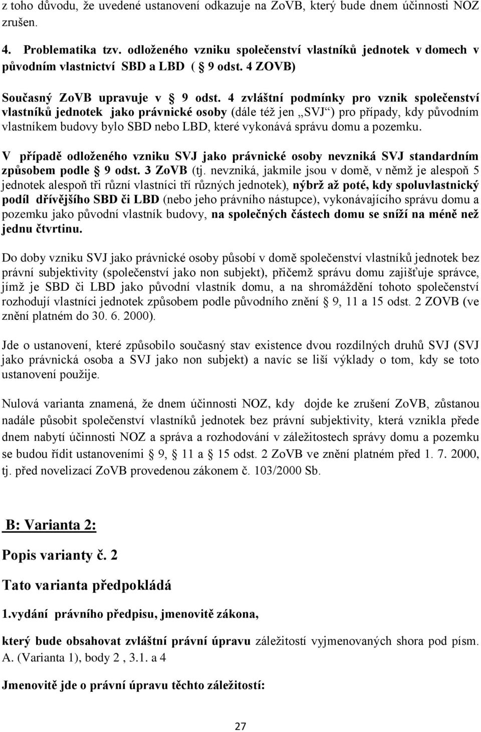 4 zvláštní podmínky pro vznik společenství vlastníků jednotek jako právnické osoby (dále též jen SVJ ) pro případy, kdy původním vlastníkem budovy bylo SBD nebo LBD, které vykonává správu domu a