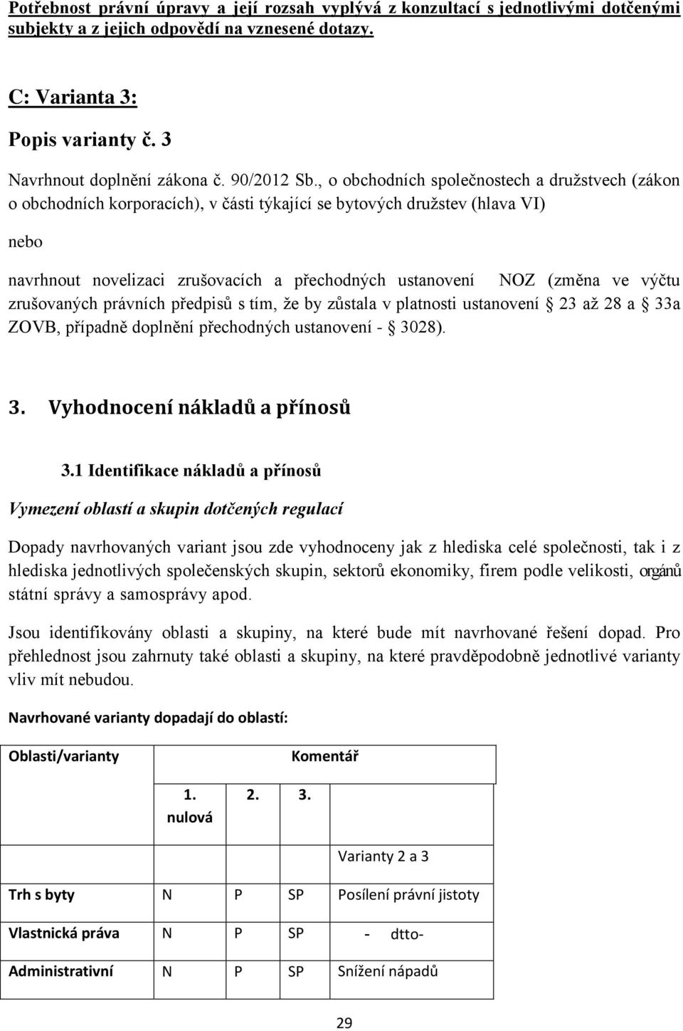 , o obchodních společnostech a družstvech (zákon o obchodních korporacích), v části týkající se bytových družstev (hlava VI) nebo navrhnout novelizaci zrušovacích a přechodných ustanovení NOZ (změna