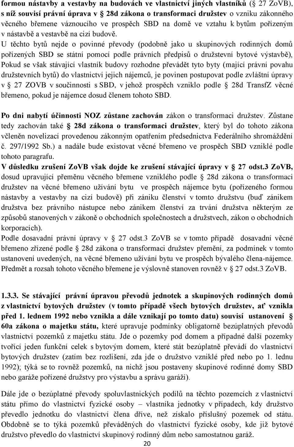 U těchto bytů nejde o povinné převody (podobně jako u skupinových rodinných domů pořízených SBD se státní pomocí podle právních předpisů o družstevní bytové výstavbě), Pokud se však stávající