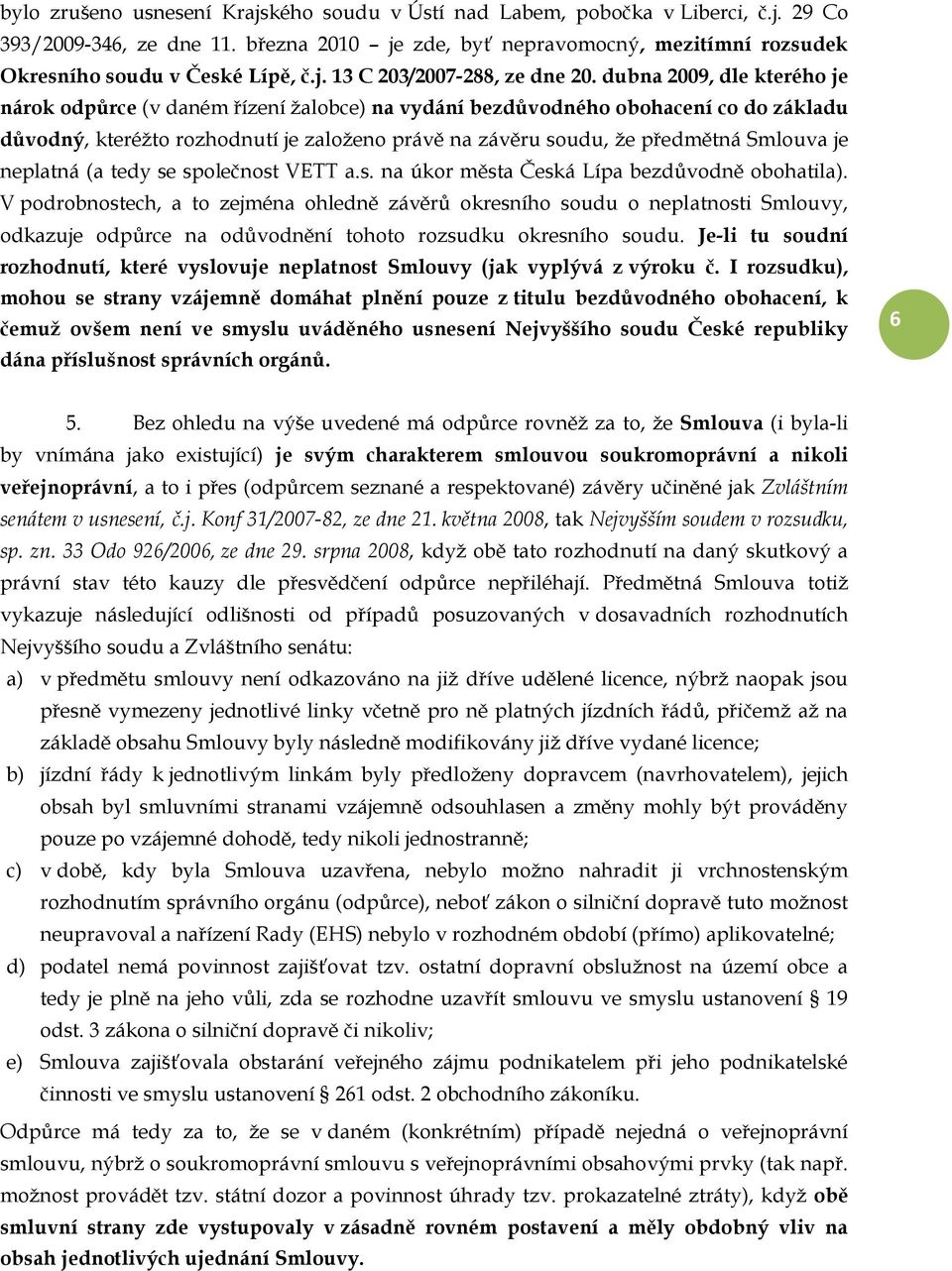 dubna 2009, dle kterého je nárok odpůrce (v daném řízení žalobce) na vydání bezdůvodného obohacení co do základu důvodný, kteréžto rozhodnutí je založeno právě na závěru soudu, že předmětná Smlouva