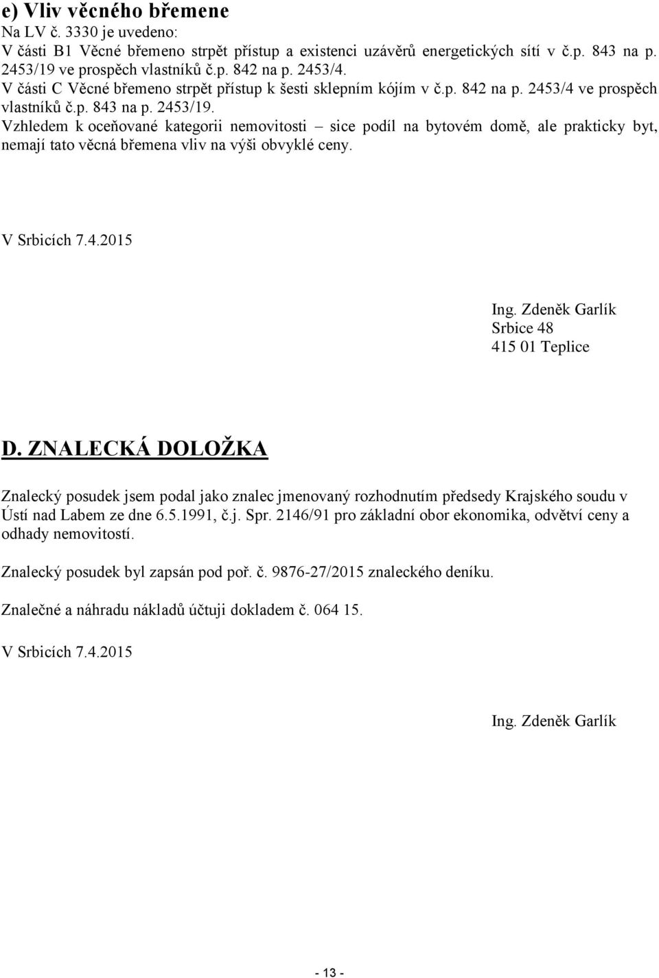 Vzhledem k oceňované kategorii nemovitosti sice podíl na bytovém domě, ale prakticky byt, nemají tato věcná břemena vliv na výši obvyklé ceny. V Srbicích 7.4.2015 Ing.