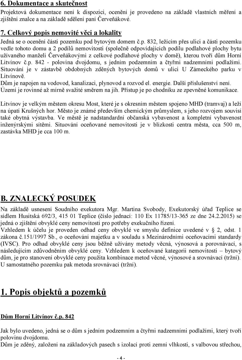 pis nemovité věci a lokality Jedná se o ocenění části pozemku pod bytovým domem č.p. 832, ležícím přes ulici a části pozemku vedle tohoto domu a 2 podílů nemovitosti (společně odpovídajících podílu