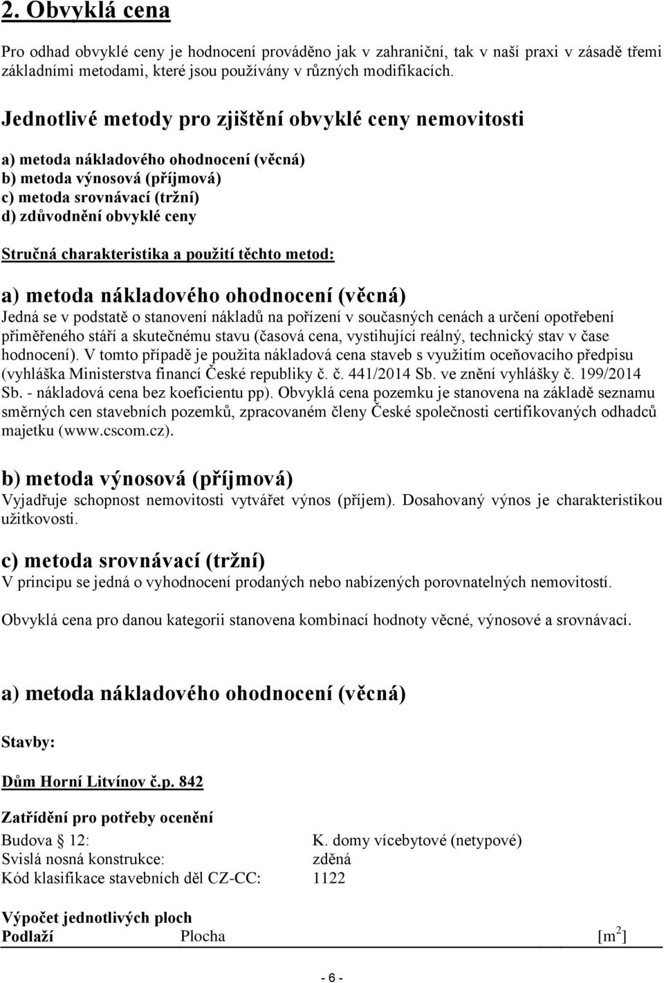 charakteristika a použití těchto metod: a) metoda nákladového ohodnocení (věcná) Jedná se v podstatě o stanovení nákladů na pořízení v současných cenách a určení opotřebení přiměřeného stáří a