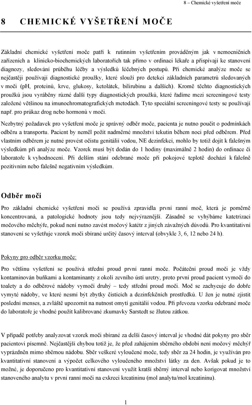 Při chemické analýze moče se nejčastěji používají diagnostické proužky, které slouží pro detekci základních parametrů sledovaných v moči (ph, proteinů, krve, glukosy, ketolátek, bilirubinu a dalších).