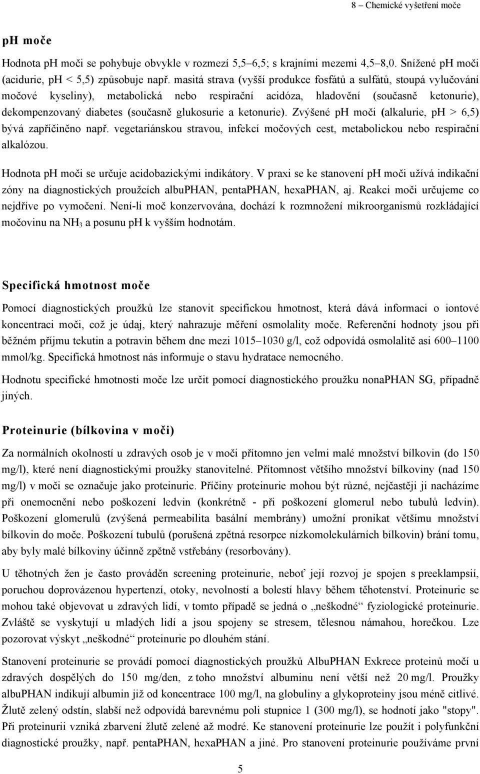 a ketonurie). Zvýšené ph moči (alkalurie, ph > 6,5) bývá zapříčiněno např. vegetariánskou stravou, infekcí močových cest, metabolickou nebo respirační alkalózou.