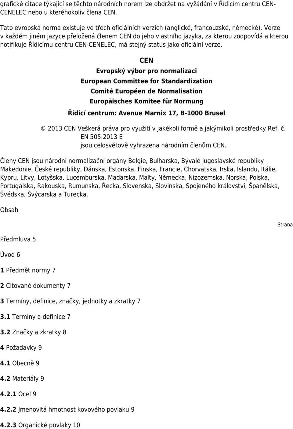 Verze v každém jiném jazyce přeložená členem CEN do jeho vlastního jazyka, za kterou zodpovídá a kterou notifikuje Řídicímu centru CEN-CENELEC, má stejný status jako oficiální verze.