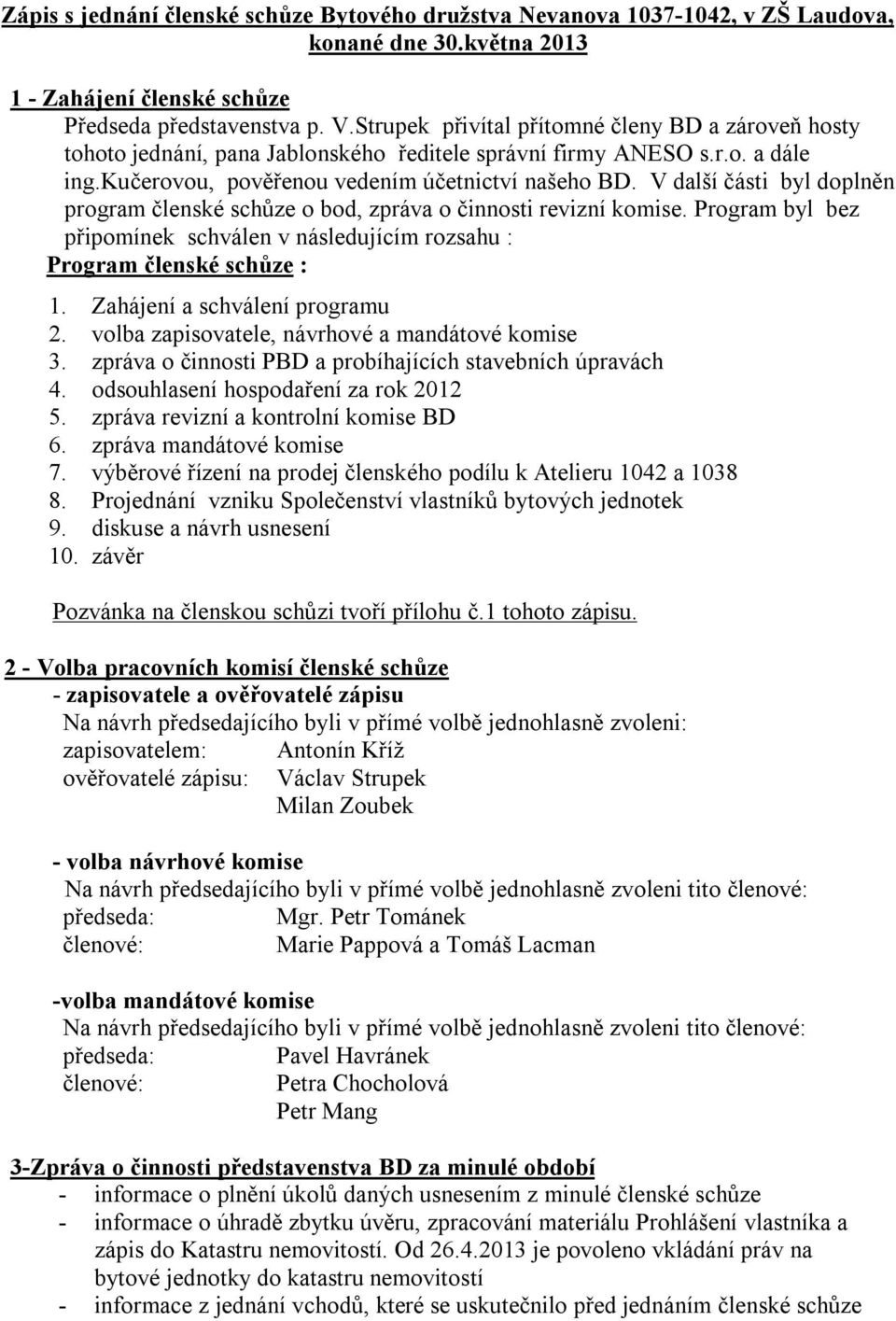 V další části byl doplněn program členské schůze o bod, zpráva o činnosti revizní komise. Program byl bez připomínek schválen v následujícím rozsahu : Program členské schůze : 1.