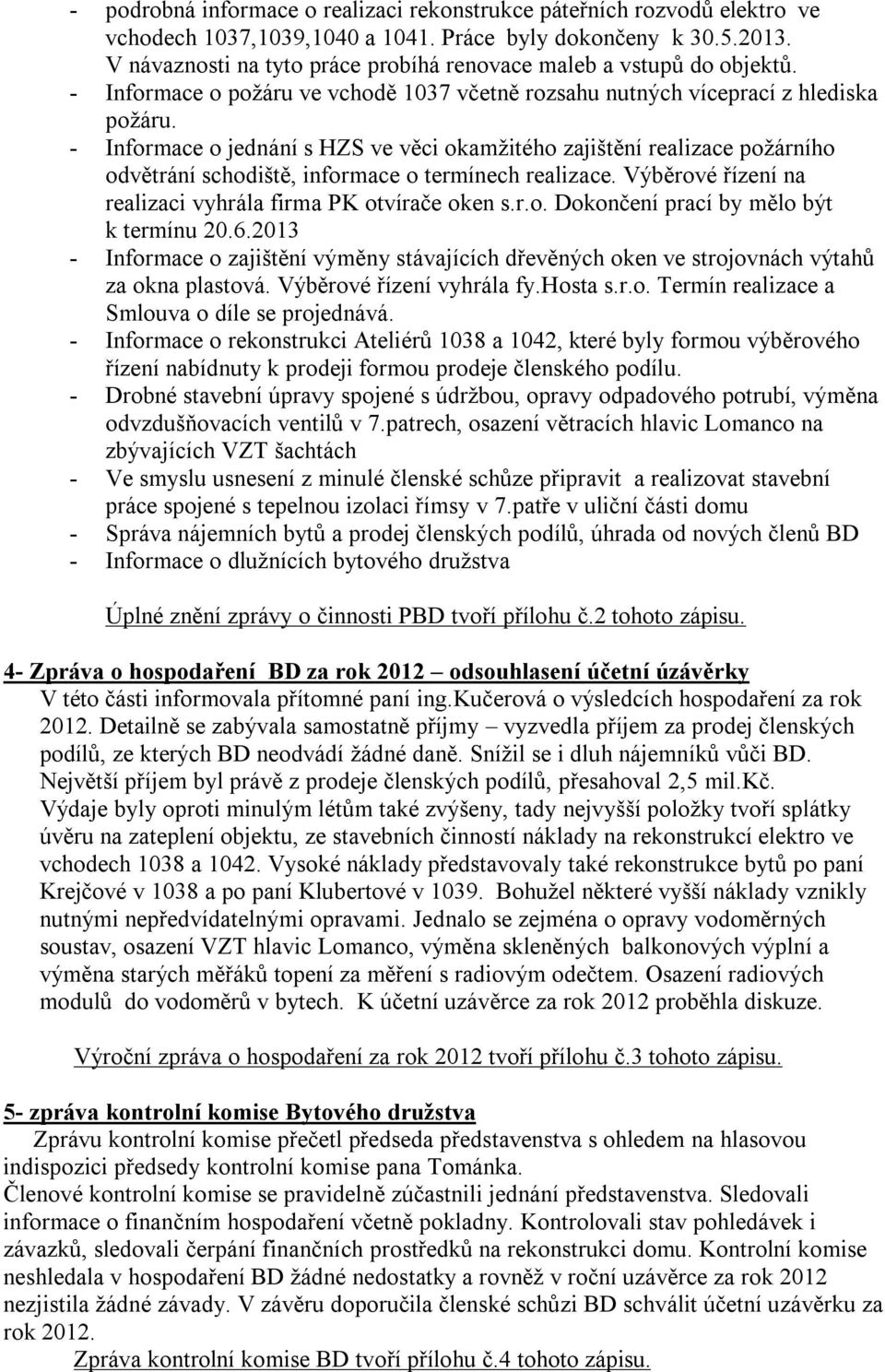 - Informace o jednání s HZS ve věci okamžitého zajištění realizace požárního odvětrání schodiště, informace o termínech realizace. Výběrové řízení na realizaci vyhrála firma PK otvírače oken s.r.o. Dokončení prací by mělo být k termínu 20.