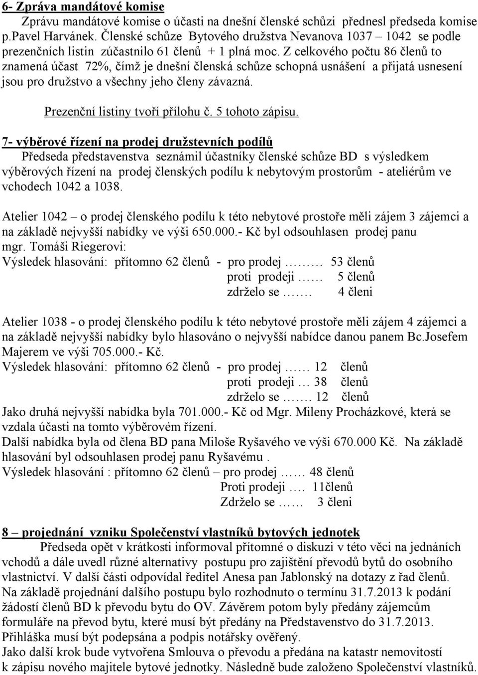 Z celkového počtu 86 členů to znamená účast 72%, čímž je dnešní členská schůze schopná usnášení a přijatá usnesení jsou pro družstvo a všechny jeho členy závazná. Prezenční listiny tvoří přílohu č.