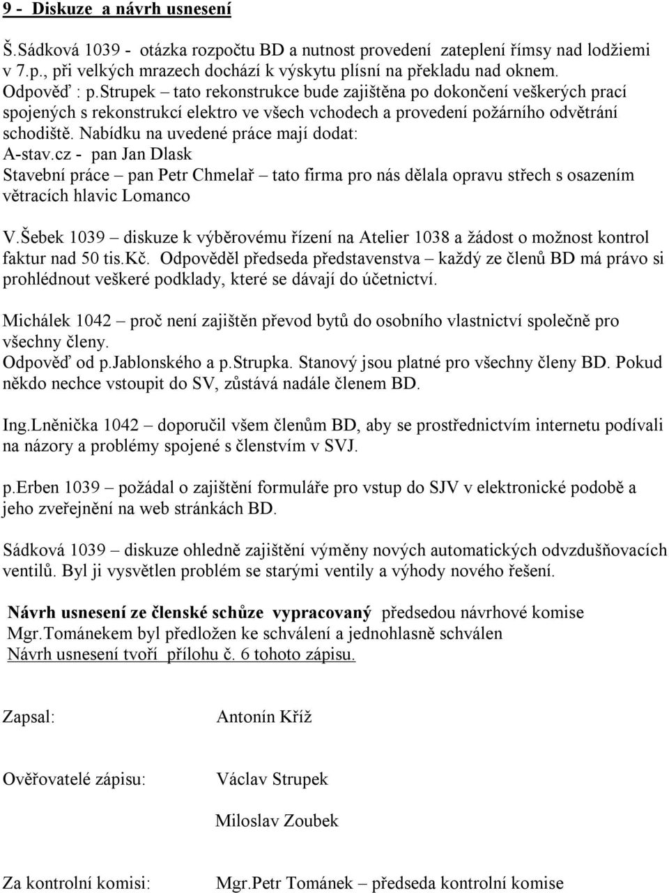 Nabídku na uvedené práce mají dodat: A-stav.cz - pan Jan Dlask Stavební práce pan Petr Chmelař tato firma pro nás dělala opravu střech s osazením větracích hlavic Lomanco V.