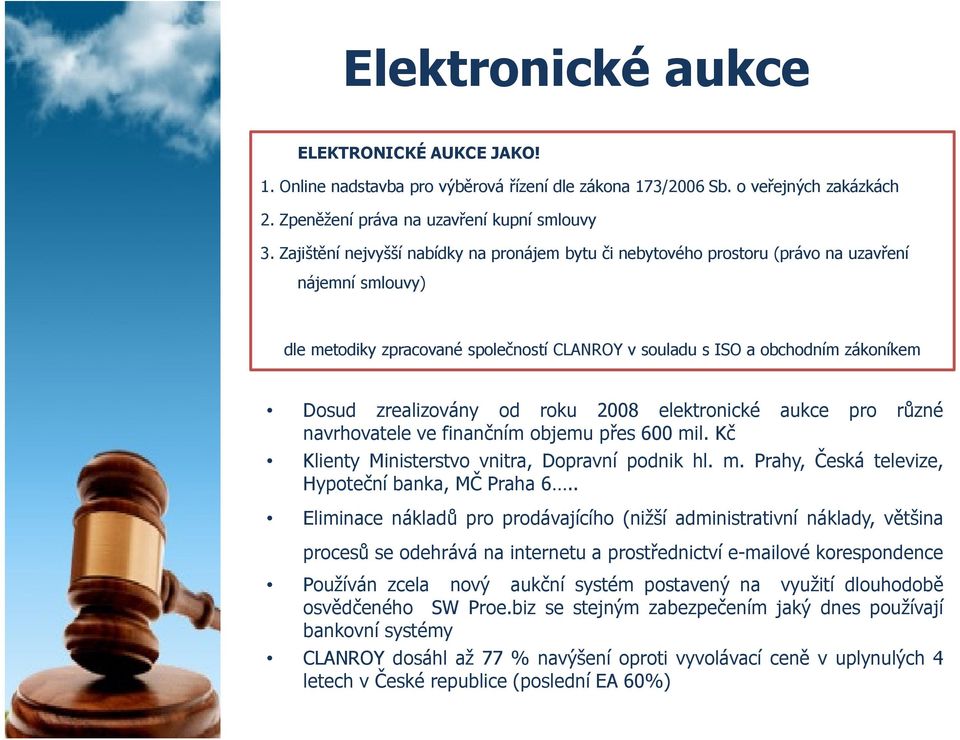 zrealizovány od roku 2008 elektronické aukce pro různé navrhovatele ve finančním objemu přes 600 mil. Kč Klienty Ministerstvo vnitra, Dopravní podnik hl. m. Prahy, Česká televize, Hypoteční banka, MČ Praha 6.