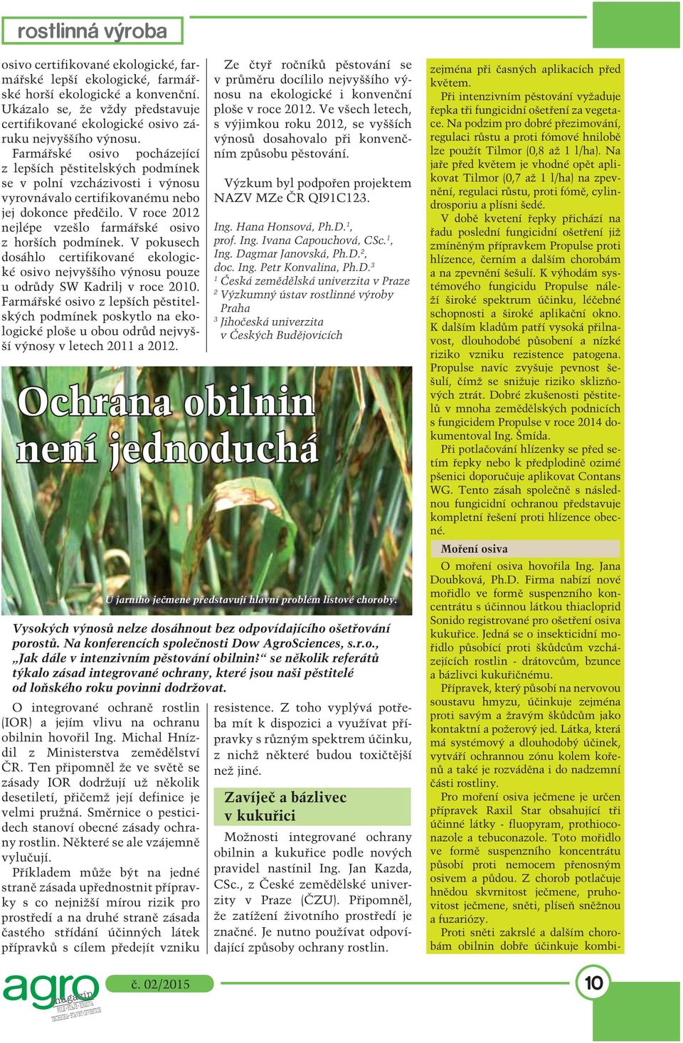 V roce 2012 nejlépe vzešlo farmářské osivo z horších podmínek. V pokusech dosáhlo certifikované ekologické osivo nejvyššího výnosu pouze u odrůdy SW Kadrilj v roce 2010.