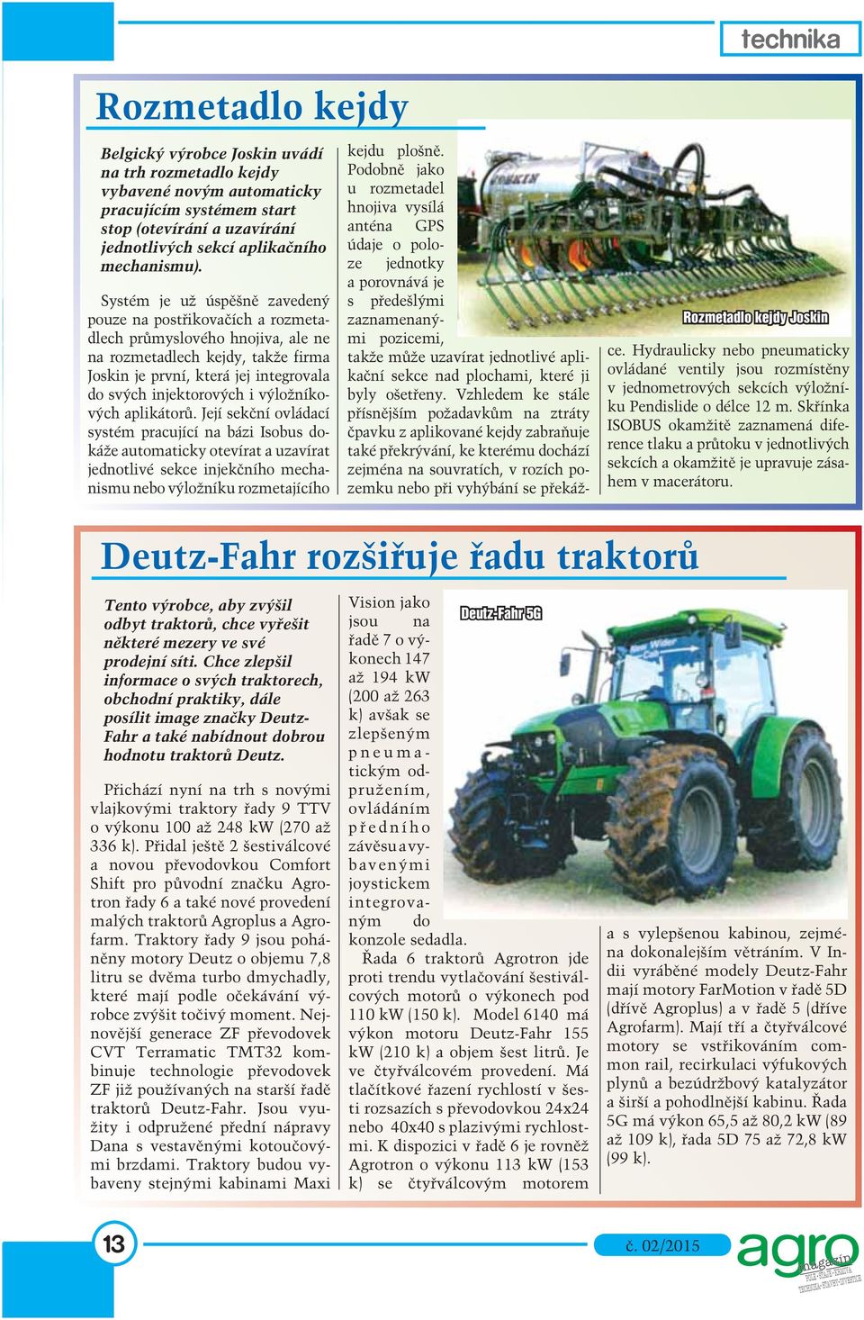 Systém je už úspěšně zavedený pouze na postřikovačích a rozmetadlech průmyslového hnojiva, ale ne na rozmetadlech kejdy, takže firma Joskin je první, která jej integrovala do svých injektorových i