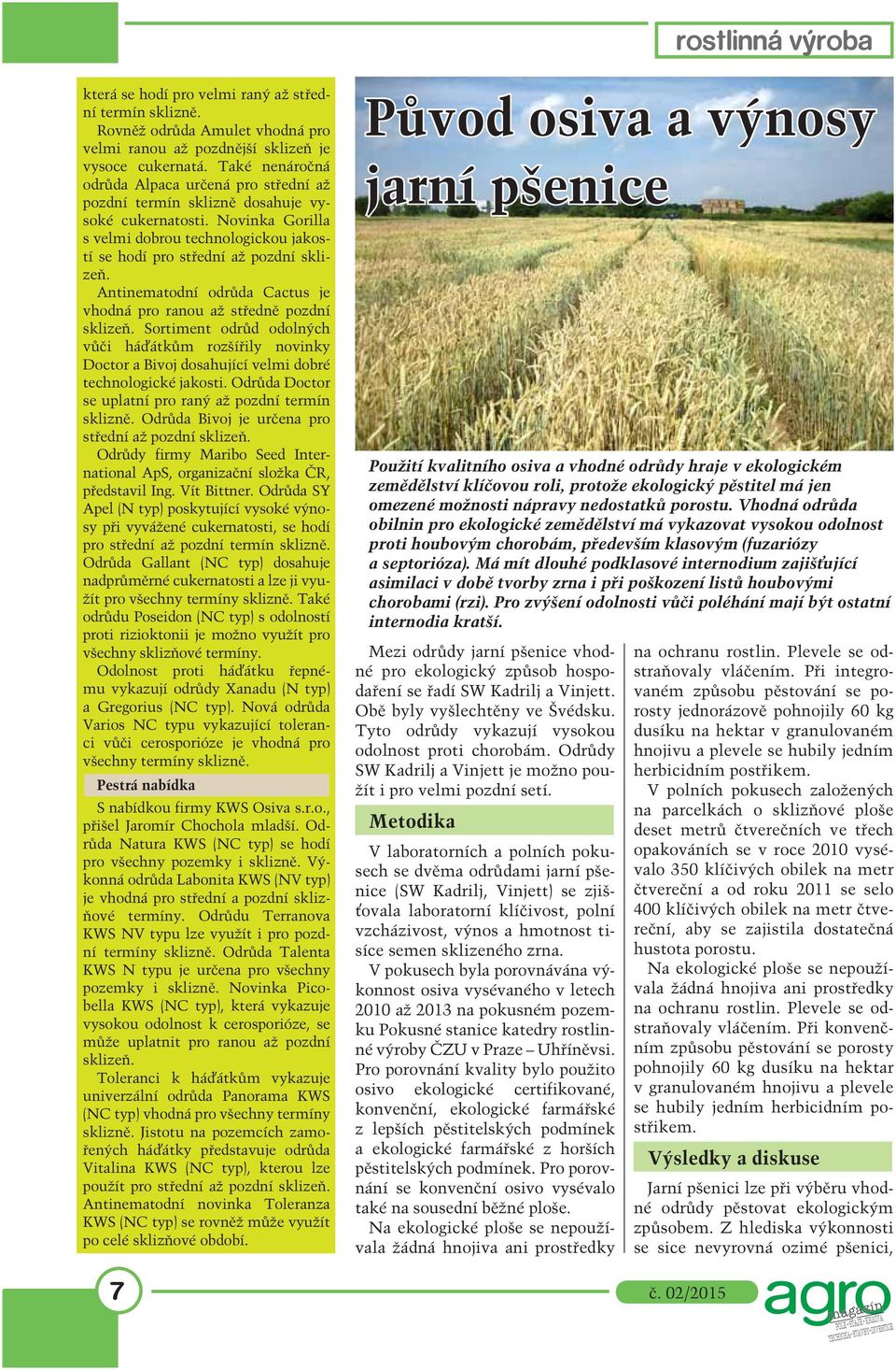 Antinematodní odrůda Cactus je vhodná pro ranou až středně pozdní sklizeň. Sortiment odrůd odolných vů či há átkům rozšířily novinky Doc tor a Bivoj dosahující velmi dobré technologické jakosti.