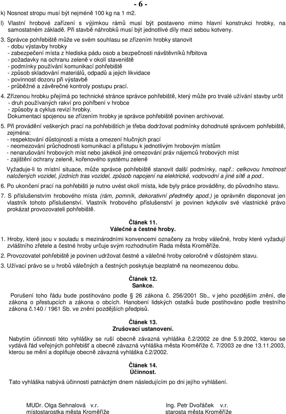 Správce pohřebiště může ve svém souhlasu se zřízením hrobky stanovit - dobu výstavby hrobky - zabezpečení místa z hlediska pádu osob a bezpečnosti návštěvníků hřbitova - požadavky na ochranu zeleně v