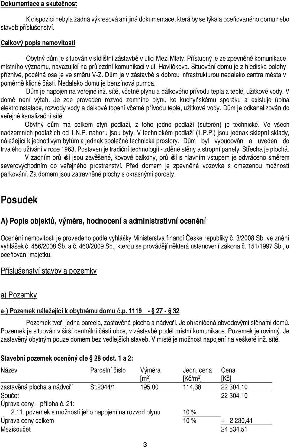 Situování domu je z hlediska polohy íznivé, podélná osa je ve sm ru V-Z. D m je v zástavb s dobrou infrastrukturou nedaleko centra m sta v pom rn klidné ásti. Nedaleko domu je benzínová pumpa.