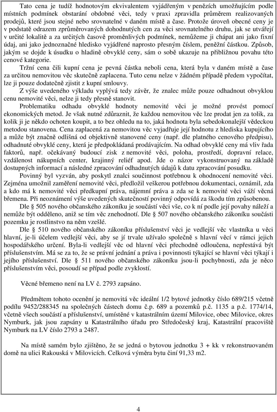Protože úroveň obecné ceny je v podstatě odrazem zprůměrovaných dohodnutých cen za věci srovnatelného druhu, jak se utvářejí v určité lokalitě a za určitých časově proměnlivých podmínek, nemůžeme ji