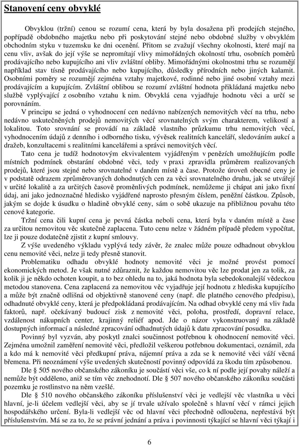 Přitom se zvažují všechny okolnosti, které mají na cenu vliv, avšak do její výše se nepromítají vlivy mimořádných okolností trhu, osobních poměrů prodávajícího nebo kupujícího ani vliv zvláštní