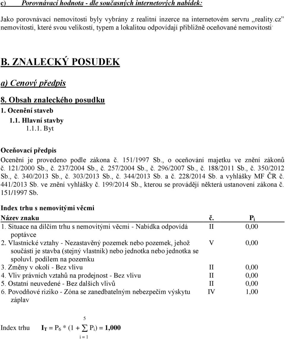 1.1. Byt Oceňovací předpis Ocenění je provedeno podle zákona č. 151/1997 Sb., o oceňování majetku ve znění zákonů č. 121/2000 Sb., č. 237/2004 Sb., č. 257/2004 Sb., č. 296/2007 Sb., č. 188/2011 Sb.